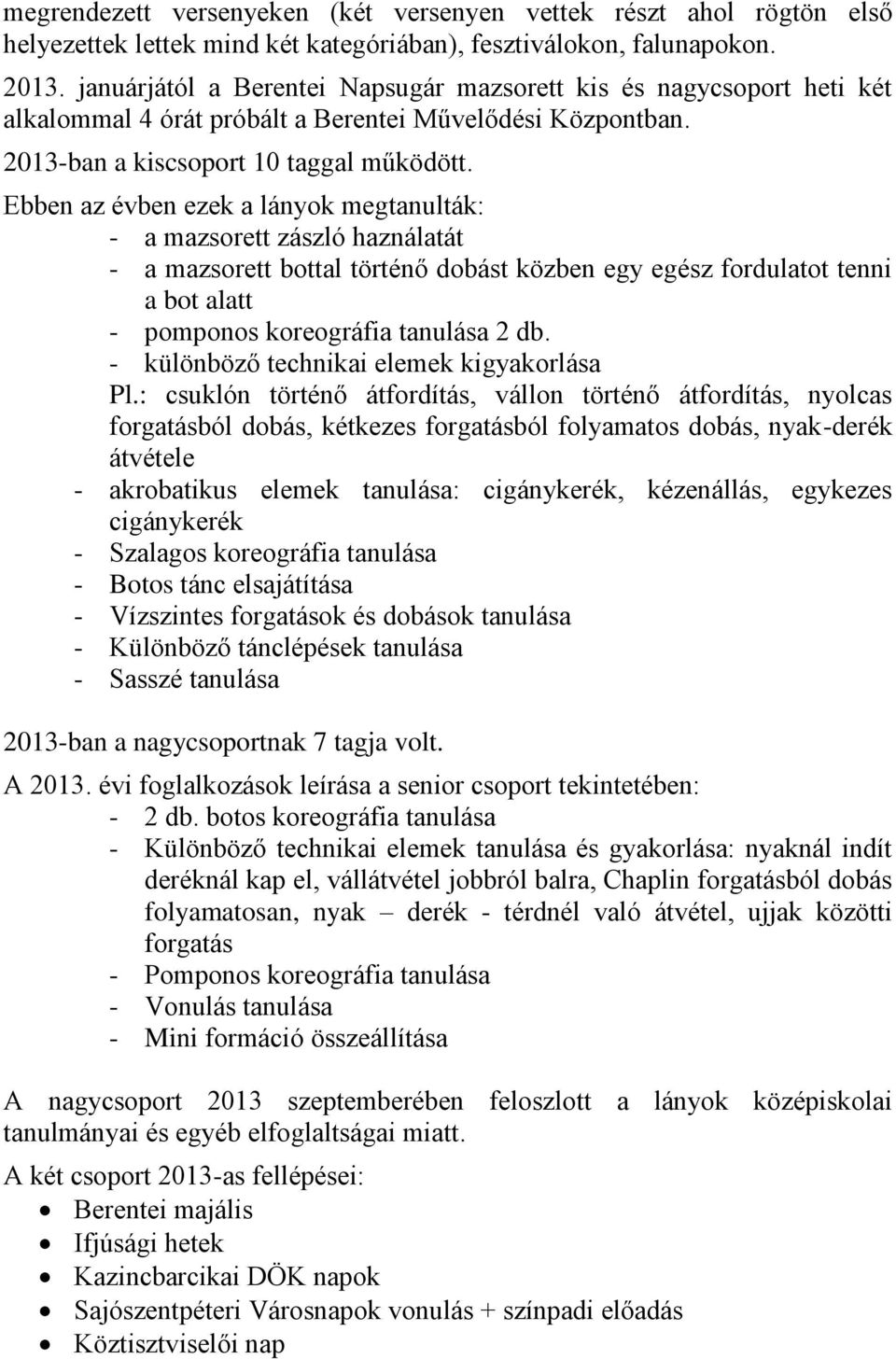 Ebben az évben ezek a lányok megtanulták: - a mazsorett zászló haználatát - a mazsorett bottal történő dobást közben egy egész fordulatot tenni a bot alatt - pomponos koreográfia tanulása 2 db.