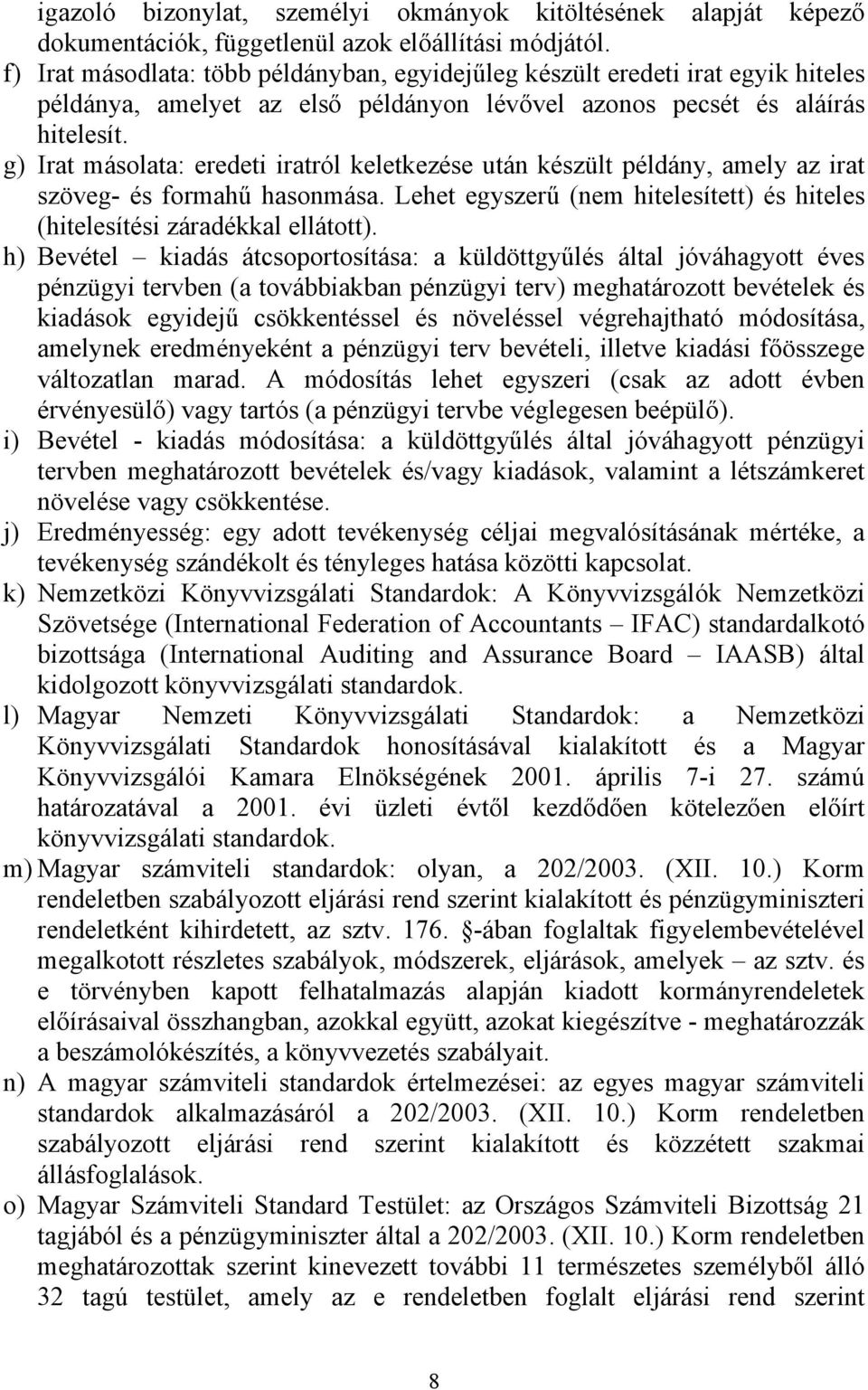 g) Irat másolata: eredeti iratról keletkezése után készült példány, amely az irat szöveg- és formahű hasonmása. Lehet egyszerű (nem hitelesített) és hiteles (hitelesítési záradékkal ellátott).