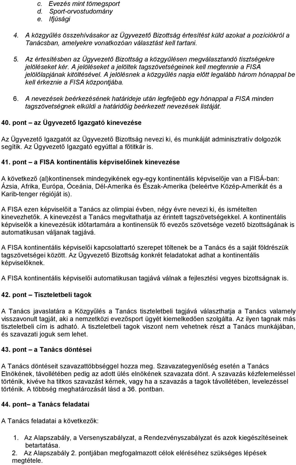 Az értesítésben az Ügyvezető Bizottság a közgyűlésen megválasztandó tisztségekre jelöléseket kér. A jelöléseket a jelöltek tagszövetségeinek kell megtennie a FISA jelölőlapjának kitöltésével.