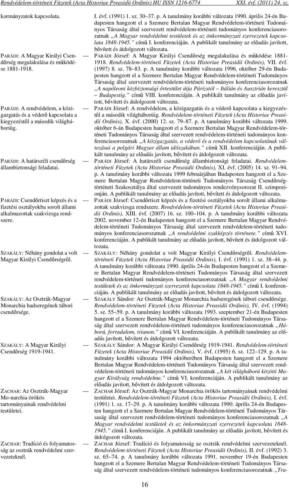 SZAKÁLY: Néhány gondolat a volt Magyar Királyi Csendőrségről. SZAKÁLY: Az Osztrák-Magyar Monarchia hadseregének tábori csendőrsége. SZAKÁLY: A Magyar Királyi Csendőrség 1919-1941.