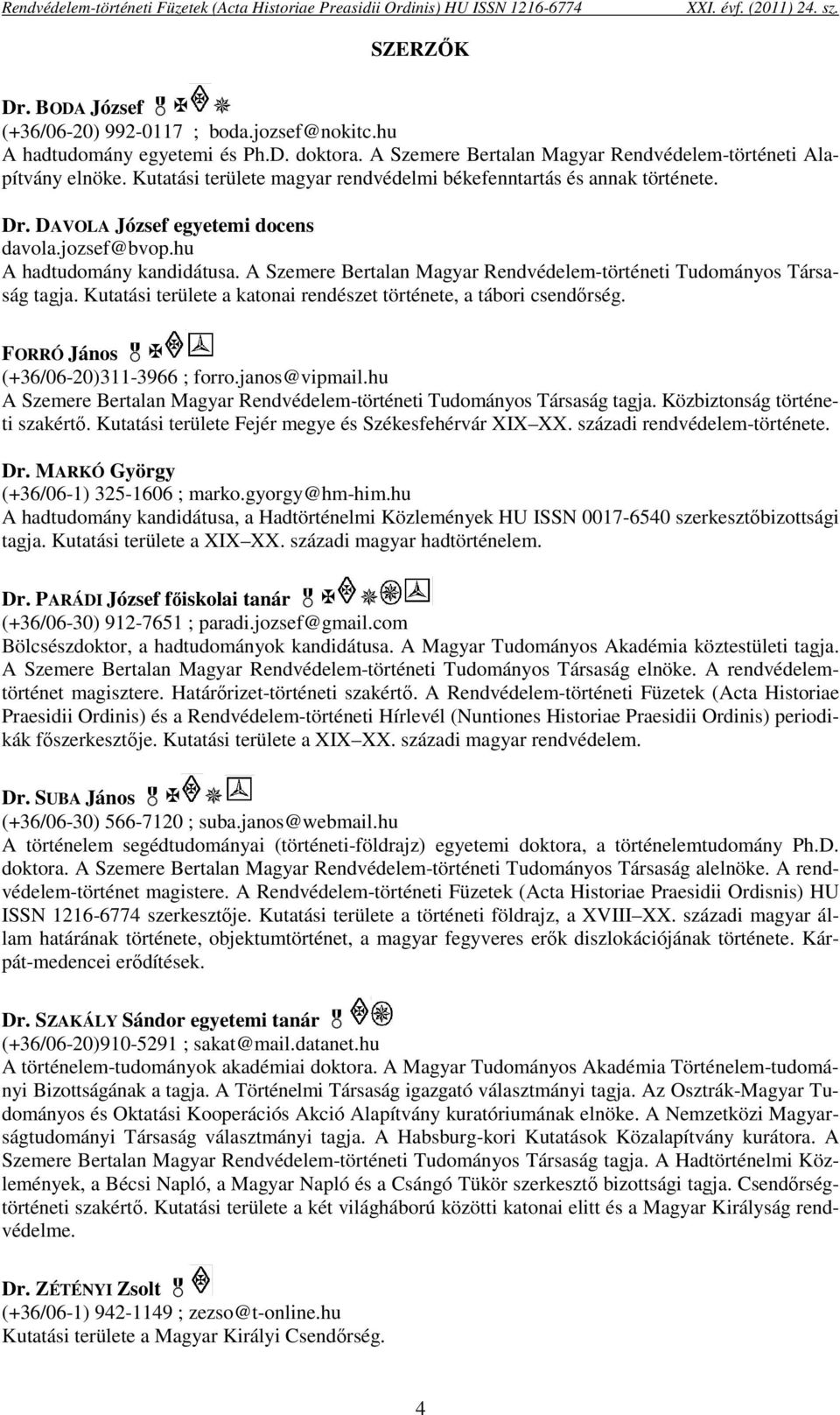 A Szemere Bertalan Magyar Rendvédelem-történeti Tudományos Társaság tagja. Kutatási területe a katonai rendészet története, a tábori csendőrség. FORRÓ János (+36/06-20)311-3966 ; forro.janos@vipmail.