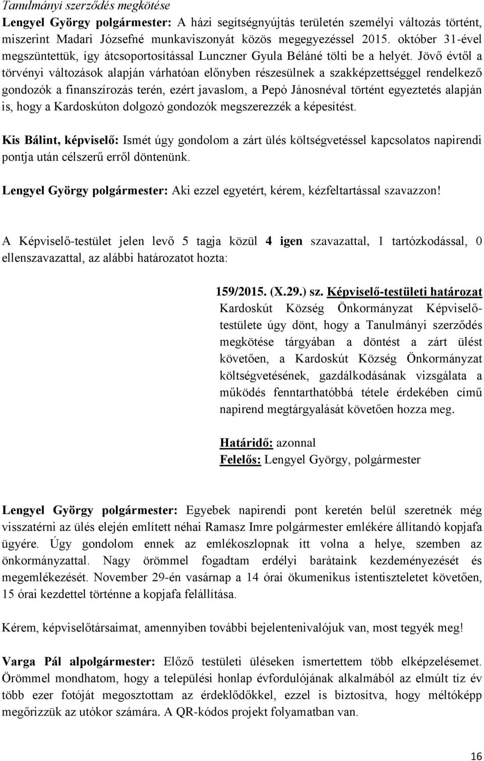 Jövő évtől a törvényi változások alapján várhatóan előnyben részesülnek a szakképzettséggel rendelkező gondozók a finanszírozás terén, ezért javaslom, a Pepó Jánosnéval történt egyeztetés alapján is,