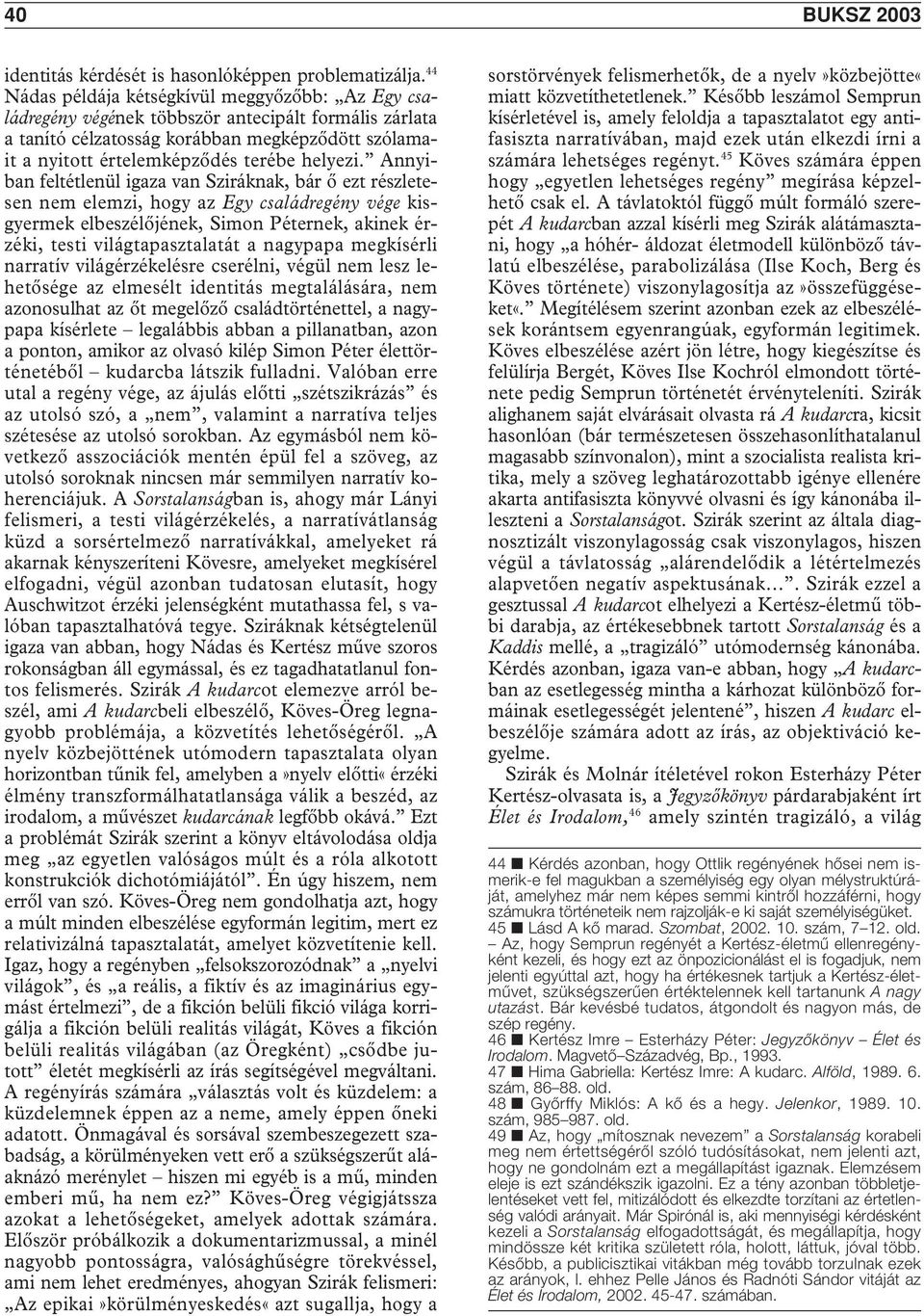 Annyiban feltétlenül igaza van Sziráknak, bár ô ezt részletesen nem elemzi, hogy az Egy családregény vége kisgyermek elbeszélôjének, Simon Péternek, akinek érzéki, testi világtapasztalatát a nagypapa