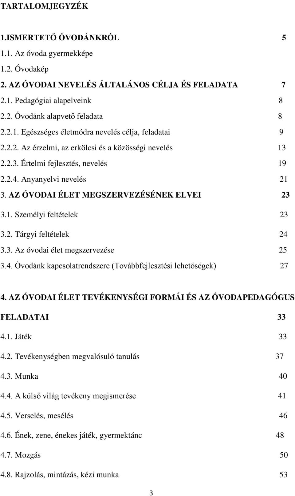 3. Az óvodai élet megszervezése 25 3.4. Óvodánk kapcsolatrendszere (Továbbfejlesztési lehetőségek) 27 4. AZ ÓVODAI ÉLET TEVÉKENYSÉGI FORMÁI ÉS AZ ÓVODAPEDAGÓGUS FELADATAI 33 4.1. Játék 33 4.2. Tevékenységben megvalósuló tanulás 37 4.