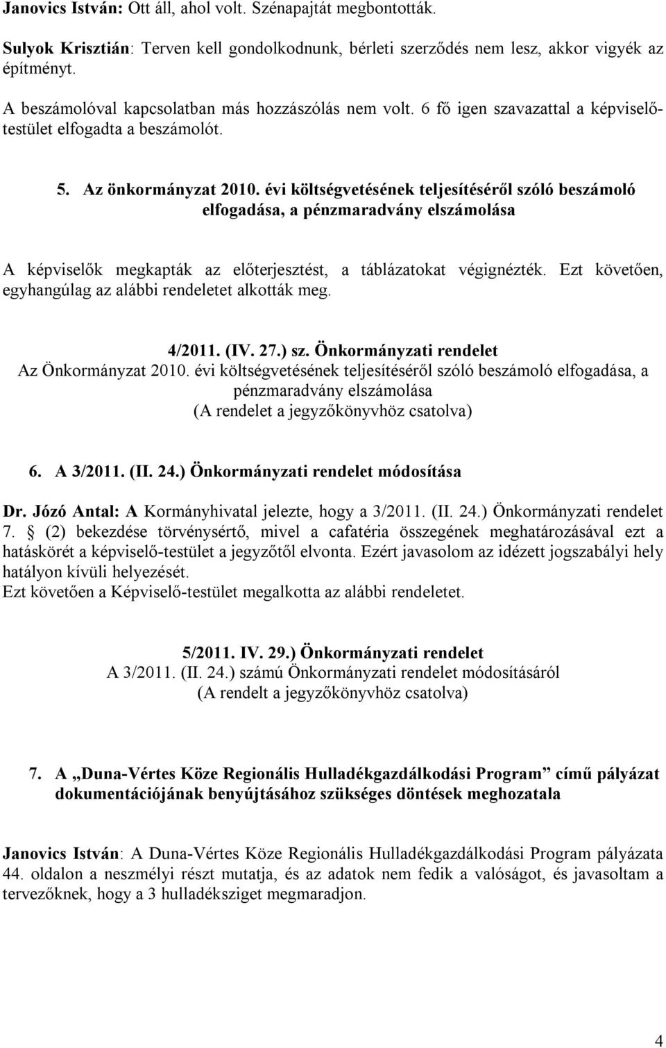 évi költségvetésének teljesítéséről szóló beszámoló elfogadása, a pénzmaradvány elszámolása A képviselők megkapták az előterjesztést, a táblázatokat végignézték.