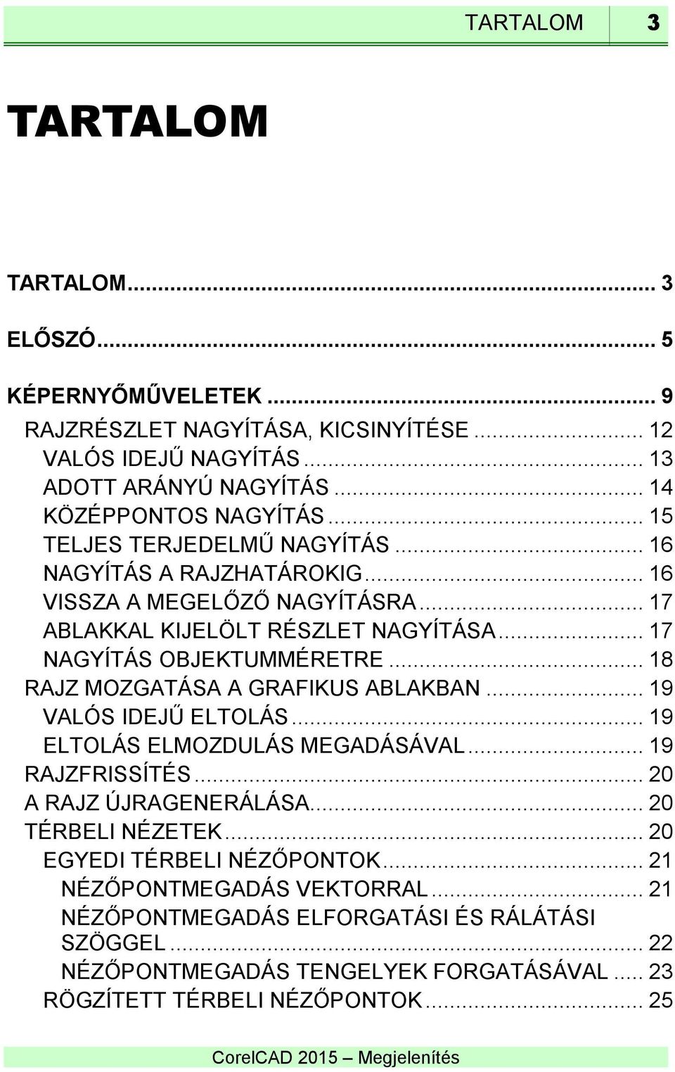 .. 17 NAGYÍTÁS OBJEKTUMMÉRETRE... 18 RAJZ MOZGATÁSA A GRAFIKUS ABLAKBAN... 19 VALÓS IDEJŰ ELTOLÁS... 19 ELTOLÁS ELMOZDULÁS MEGADÁSÁVAL... 19 RAJZFRISSÍTÉS... 20 A RAJZ ÚJRAGENERÁLÁSA.