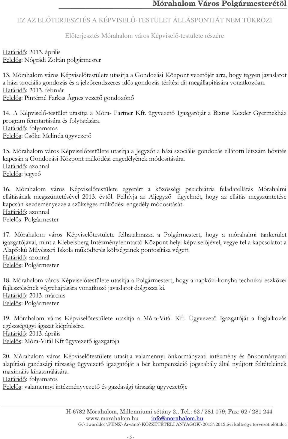 Mórahalom város Képviselőtestülete utasítja a Gondozási Központ vezetőjét arra, hogy tegyen javaslatot a házi szociális gondozás és a jelzőrendszeres idős gondozás térítési díj megállapítására