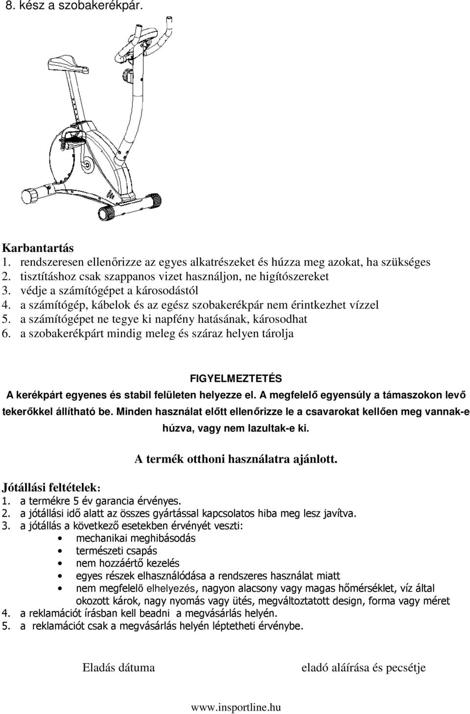 a szobakerékpárt mindig meleg és száraz helyen tárolja FIGYELMEZTETÉS A kerékpárt egyenes és stabil felületen helyezze el. A megfelelı egyensúly a támaszokon levı tekerıkkel állítható be.