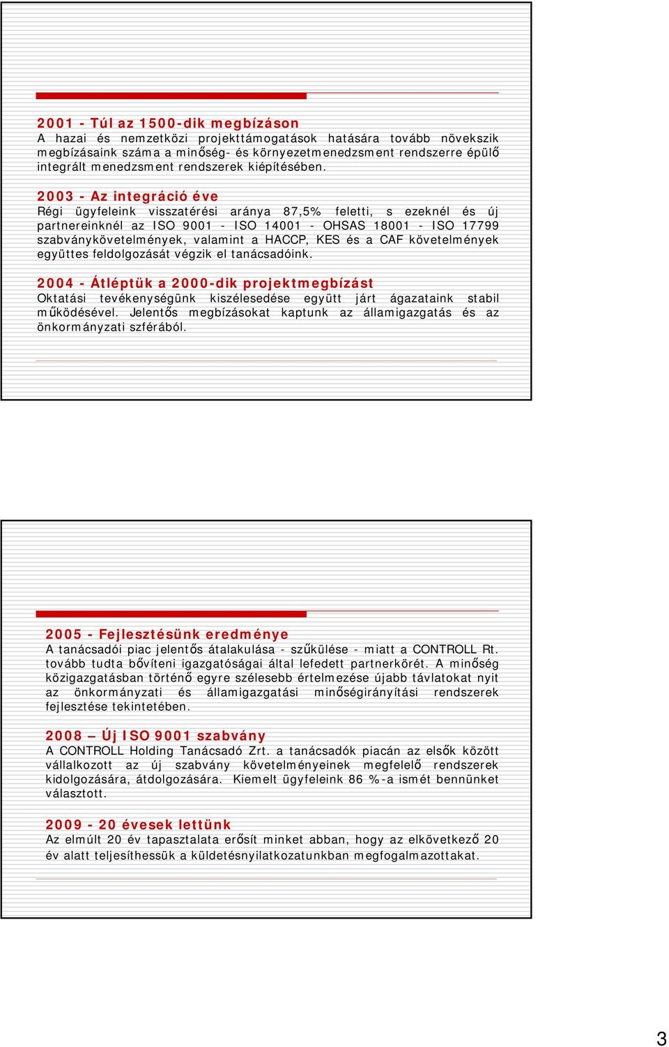 2003 - Az integráció éve Régi ügyfeleink visszatérési aránya 87,5% feletti, s ezeknél és új partnereinknél az ISO 9001 - ISO 14001 - OHSAS 18001 - ISO 17799 szabványkövetelmények, valamint a HACCP,