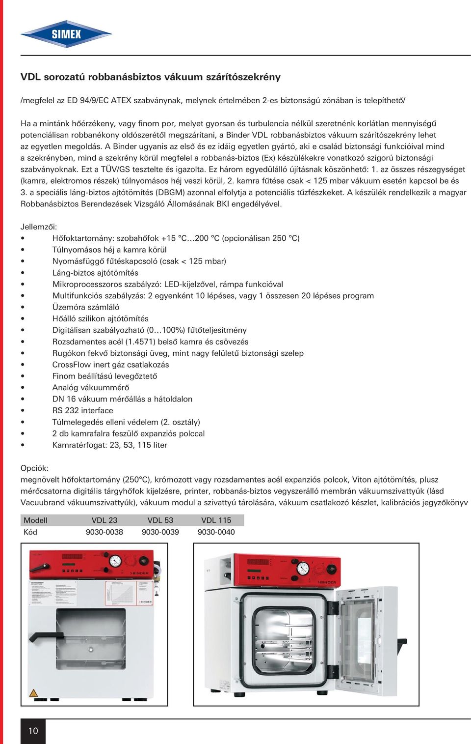 A Binder ugyanis az elsô és ez idáig egyetlen gyártó, aki e család biztonsági funkcióival mind a szekrényben, mind a szekrény körül megfelel a robbanás-biztos (Ex) készülékekre vonatkozó szigorú