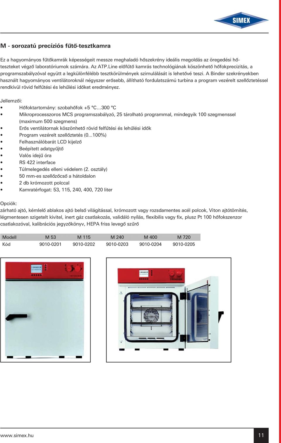 A Binder szekrényekben használt hagyományos ventilátoroknál négyszer erôsebb, állítható fordulatszámú turbina a program vezérelt szellôztetéssel rendkívül rövid felfûtési és lehûlési idôket