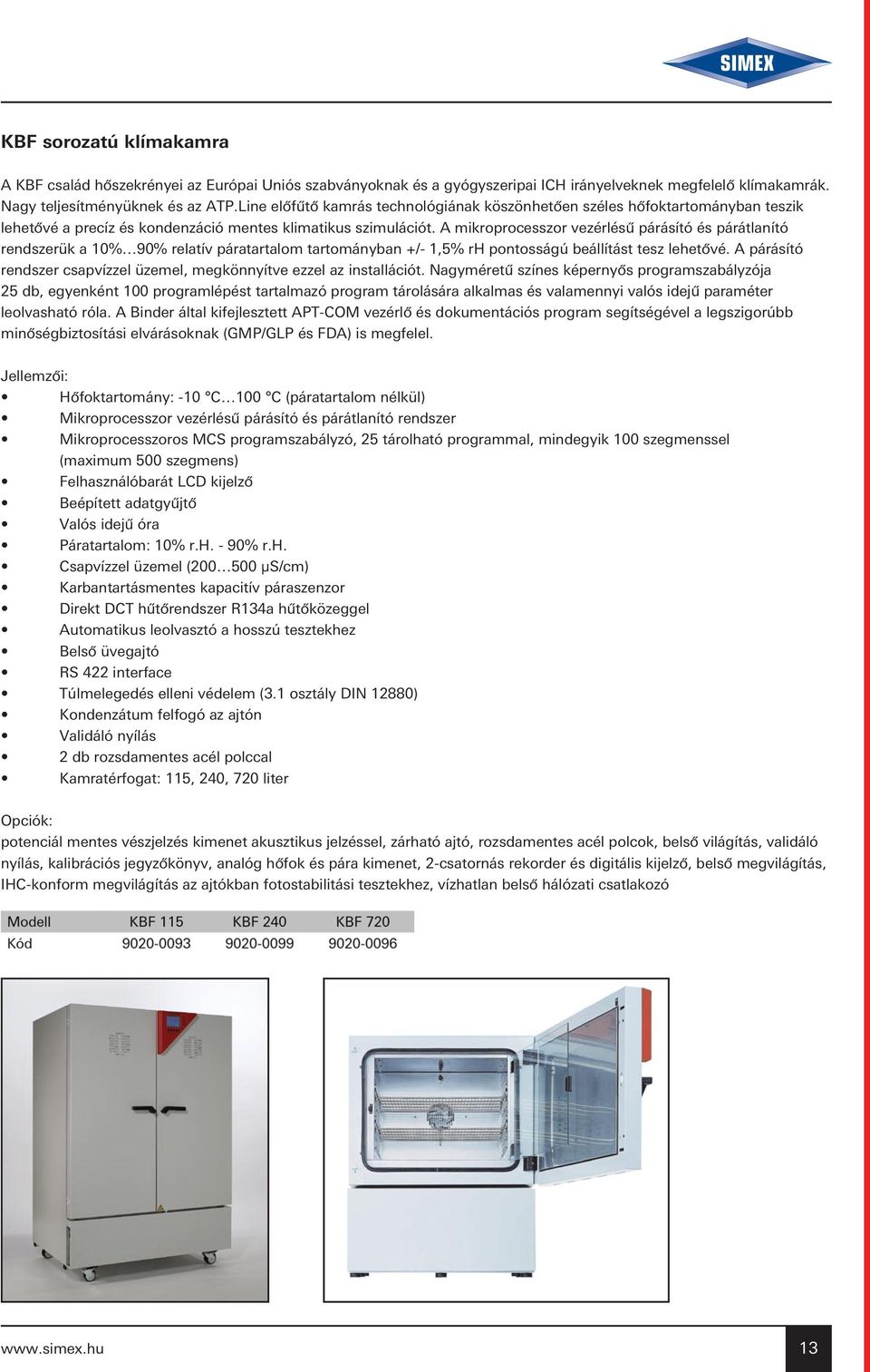 A mikroprocesszor vezérlésû párásító és párátlanító rendszerük a 10% 90% relatív páratartalom tartományban +/- 1,5% rh pontosságú beállítást tesz lehetôvé.