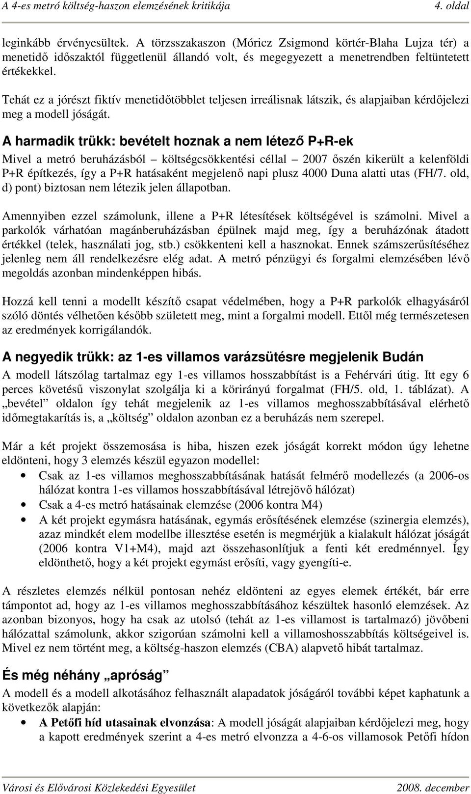 A harmadik trükk: bevételt hoznak a nem létező P+R-ek Mivel a metró beruházásból költségcsökkentési céllal 2007 őszén kikerült a kelenföldi P+R építkezés, így a P+R hatásaként megjelenő napi plusz