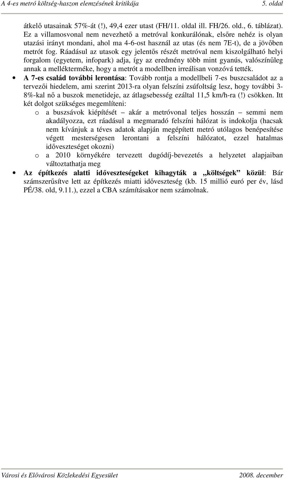 Ráadásul az utasok egy jelentős részét metróval nem kiszolgálható helyi forgalom (egyetem, infopark) adja, így az eredmény több mint gyanús, valószínűleg annak a mellékterméke, hogy a metrót a