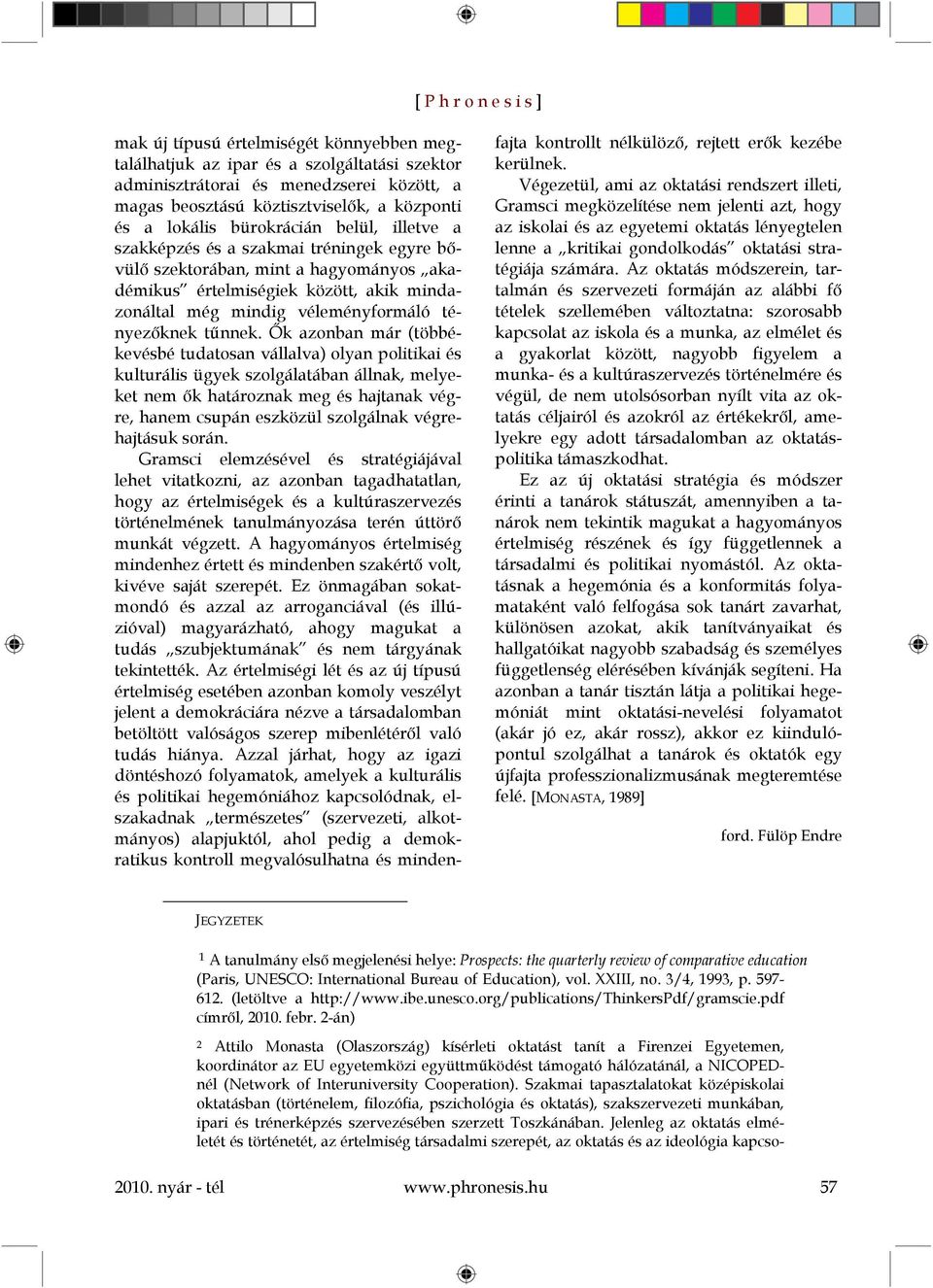 Ők azonban már (többékevésbé tudatosan vállalva) olyan politikai és kulturális ügyek szolgálatában állnak, melyeket nem ők határoznak meg és hajtanak végre, hanem csupán eszközül szolgálnak