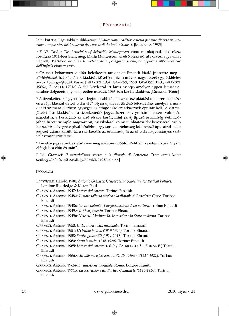 Maria Montessori, az első olasz nő, aki orvosi egyetemet végzett, 1909-ben adta ki Il metodo della pedagogia scientifica applicata all educazione dell infazia című művét.