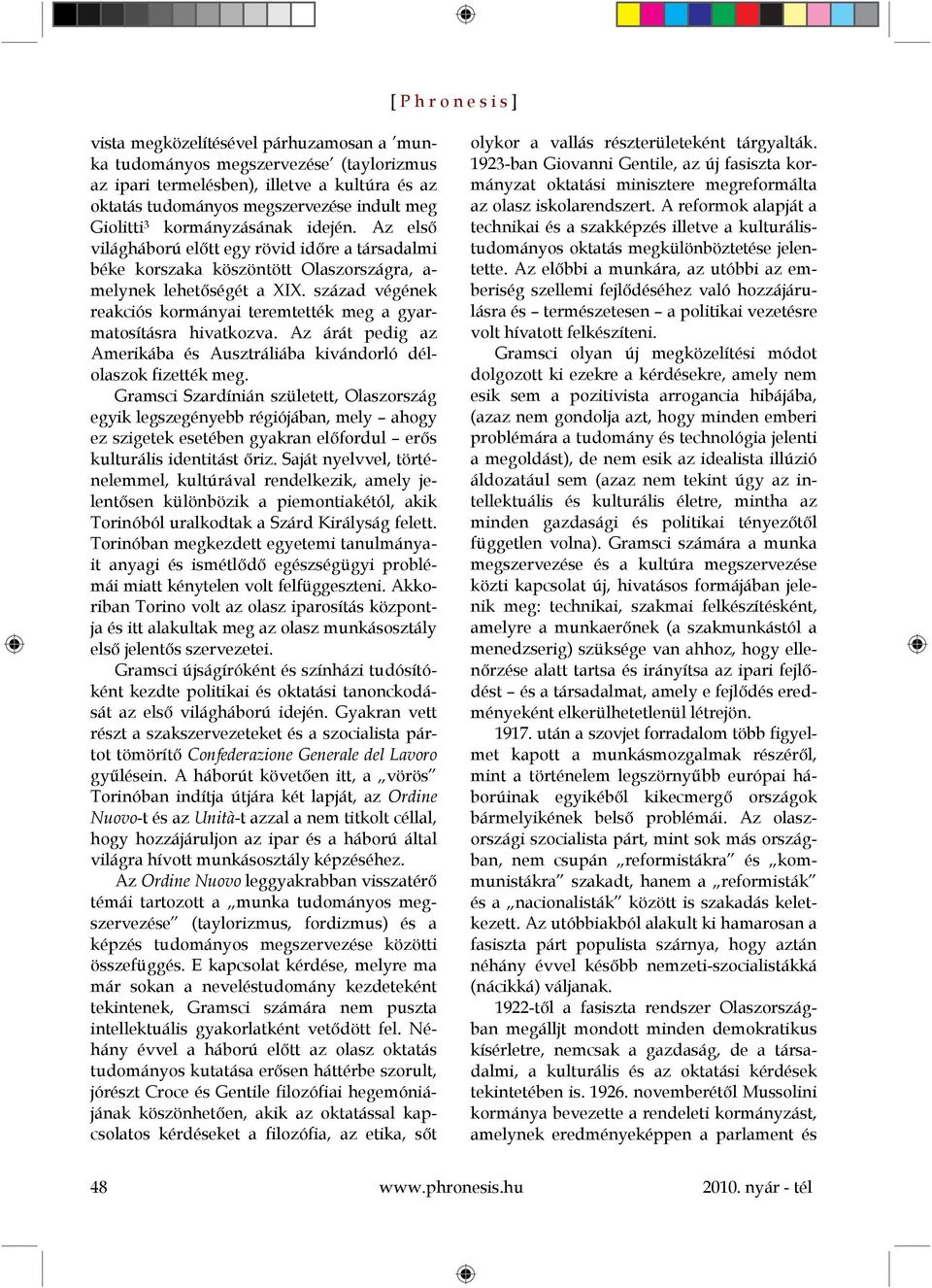 század végének reakciós kormányai teremtették meg a gyarmatosításra hivatkozva. Az árát pedig az Amerikába és Ausztráliába kivándorló délolaszok fizették meg.