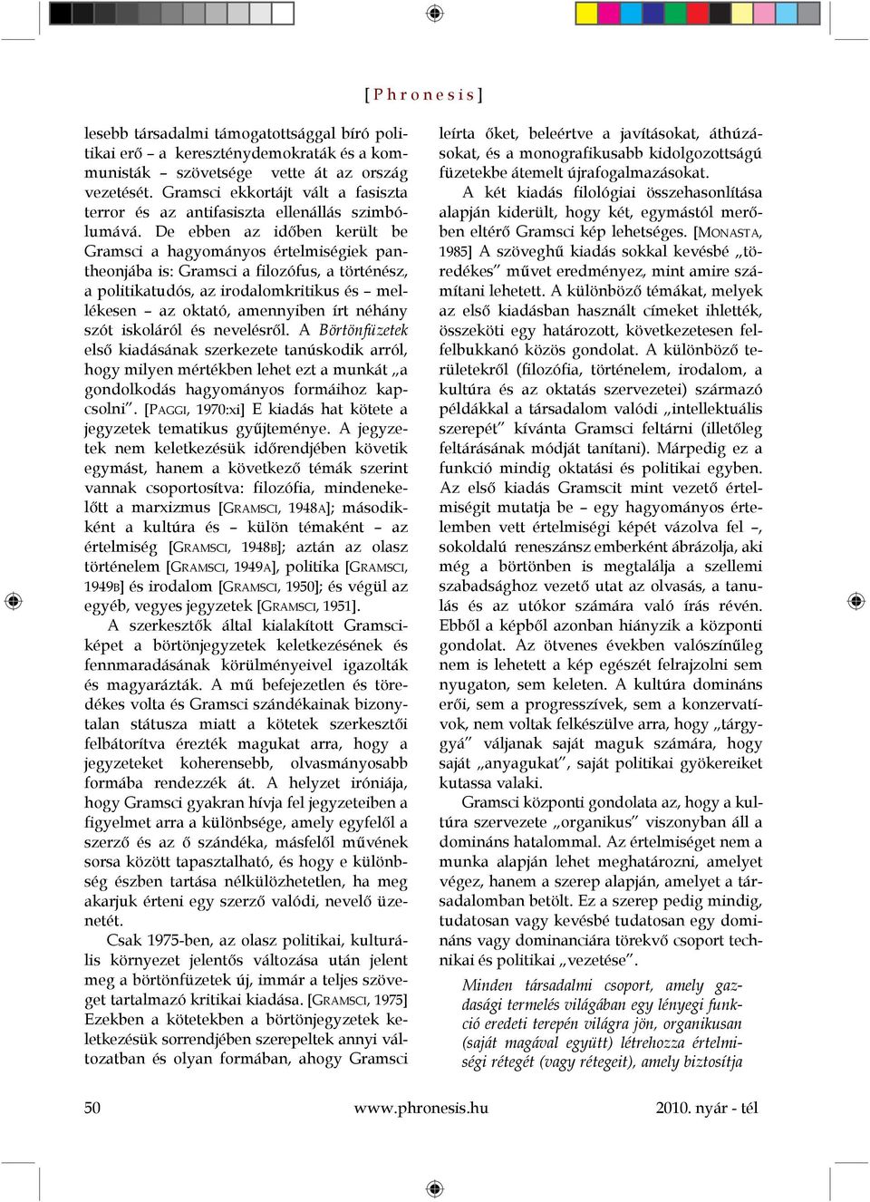 De ebben az időben került be Gramsci a hagyományos értelmiségiek pantheonjába is: Gramsci a filozófus, a történész, a politikatudós, az irodalomkritikus és mellékesen az oktató, amennyiben írt néhány