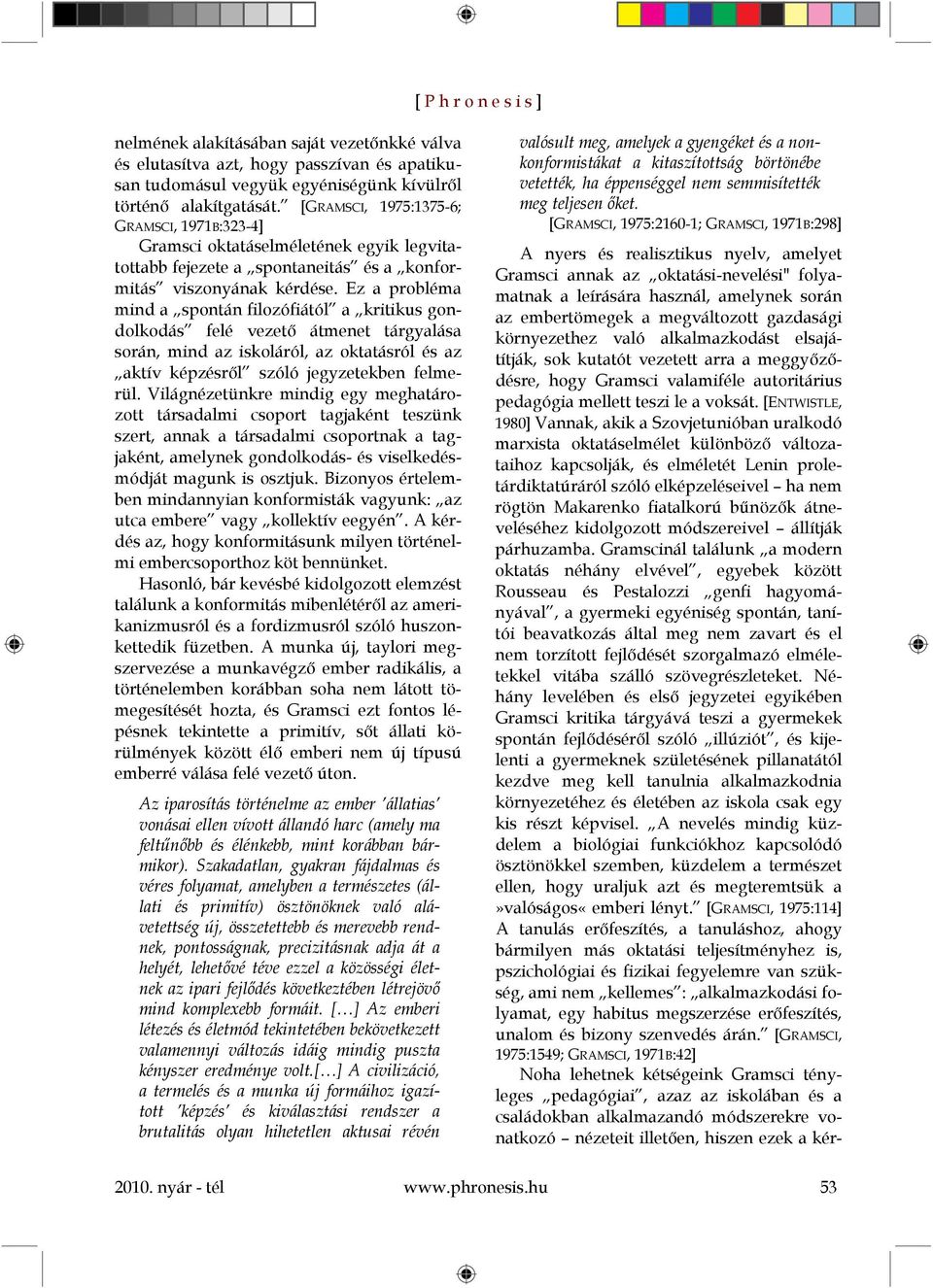 Ez a probléma mind a spontán filozófiától a kritikus gondolkodás felé vezető átmenet tárgyalása során, mind az iskoláról, az oktatásról és az aktív képzésről szóló jegyzetekben felmerül.