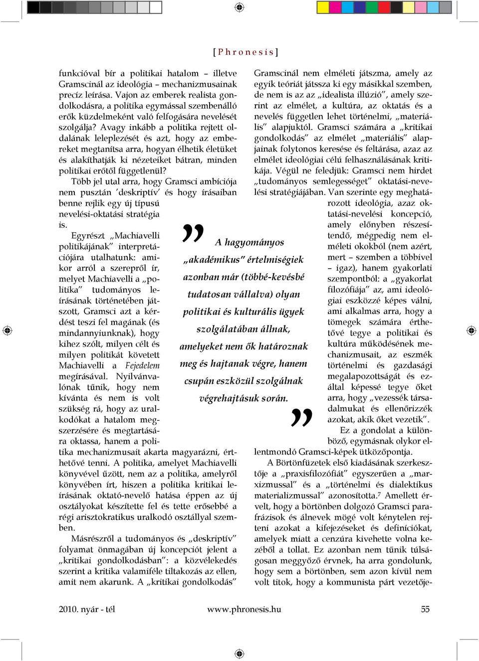 Avagy inkább a politika rejtett oldalának leleplezését és azt, hogy az embereket megtanítsa arra, hogyan élhetik életüket és alakíthatják ki nézeteiket bátran, minden politikai erőtől függetlenül?