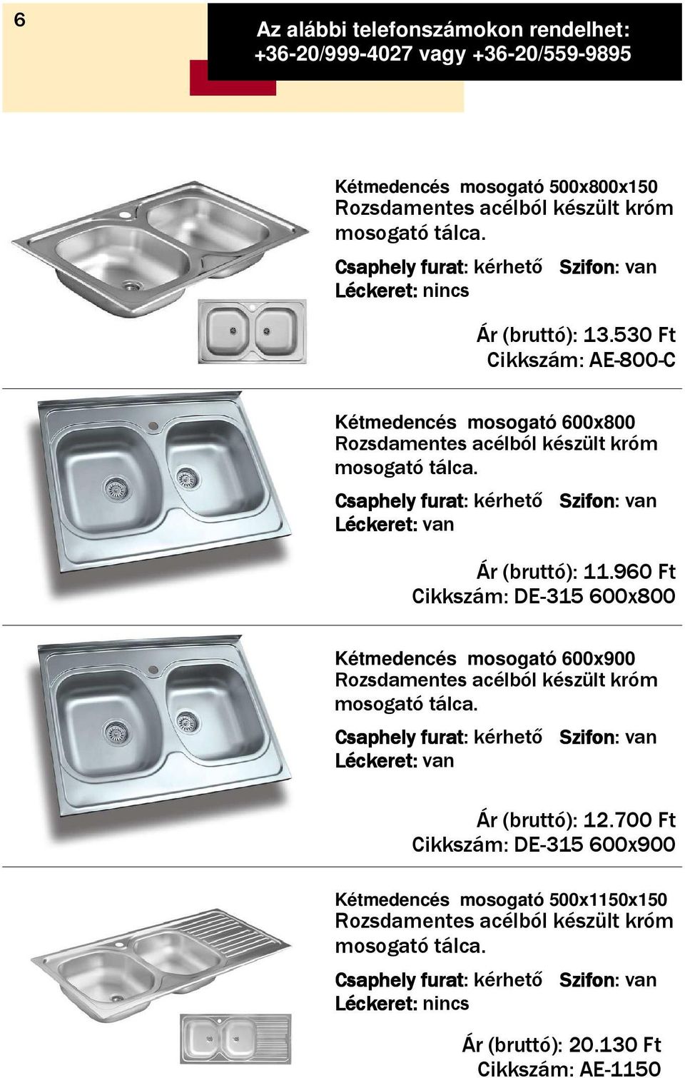 11.960 Ft Cikkszám: DE-315 600x800 Kétmedencés mosogató 600x900 Léckeret: van Ár