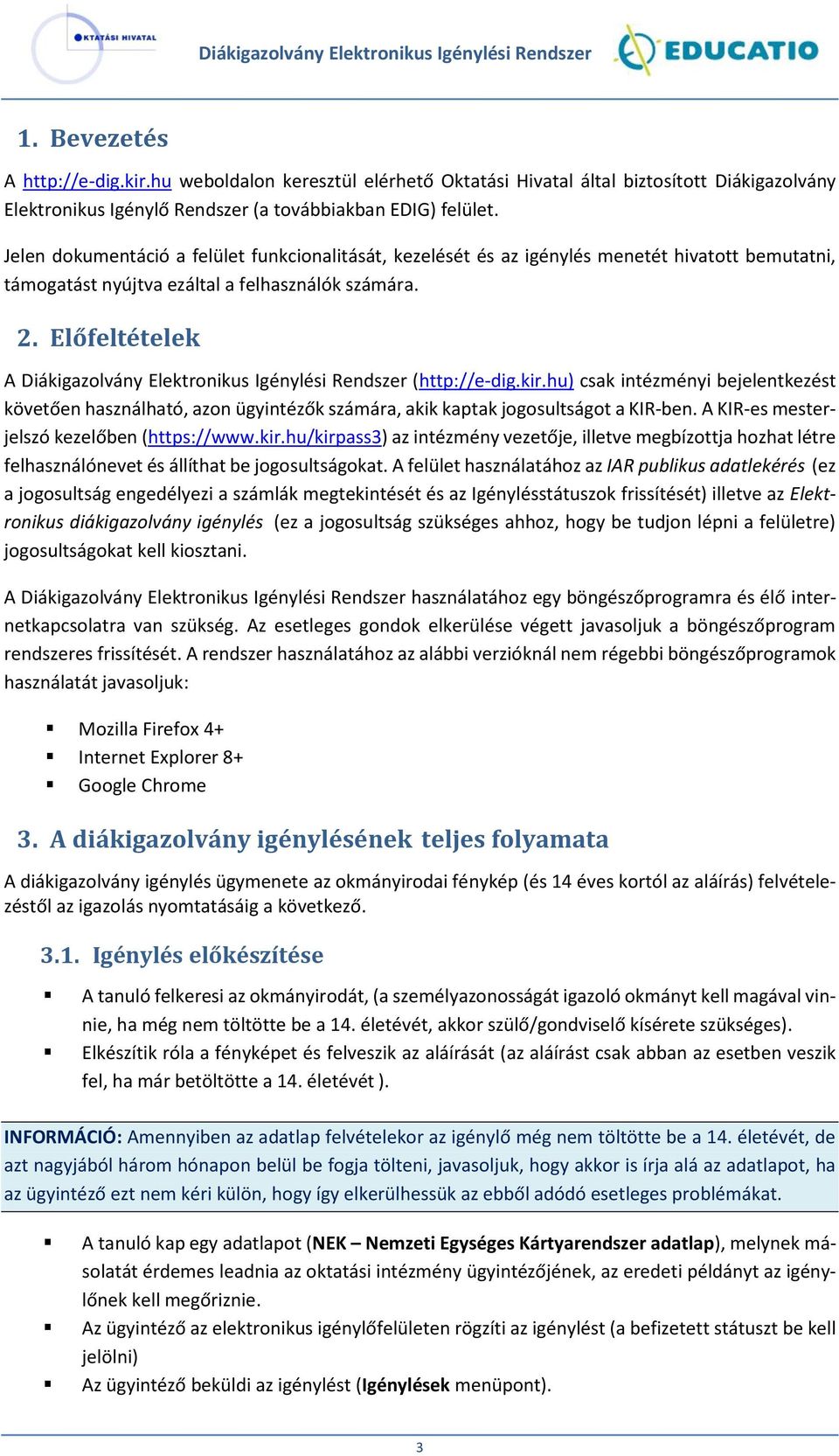 Előfeltételek A Diákigazolvány Elektronikus Igénylési Rendszer (http://e-dig.kir.hu) csak intézményi bejelentkezést követően használható, azon ügyintézők számára, akik kaptak jogosultságot a KIR-ben.