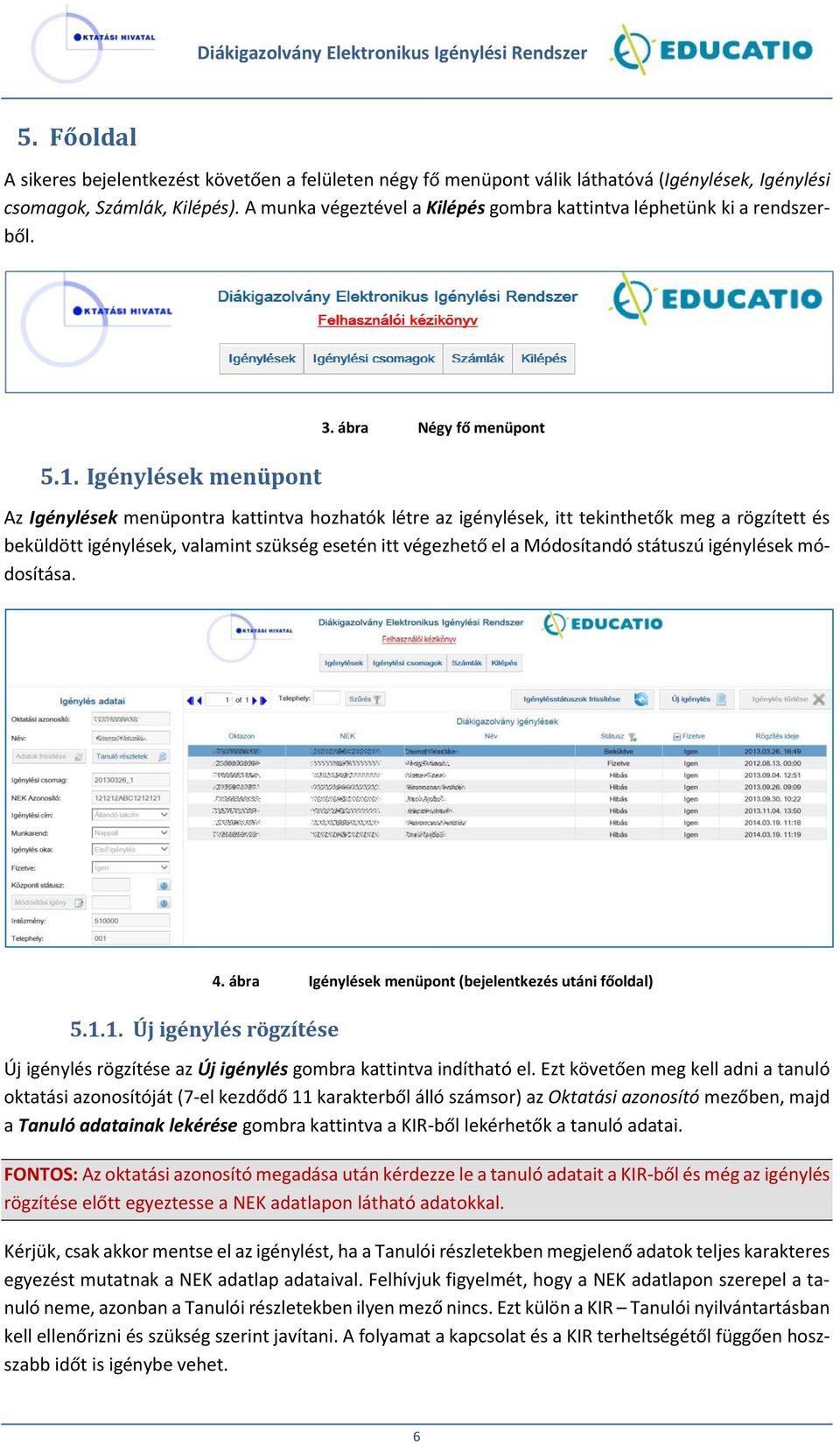 ábra Négy fő menüpont Az Igénylések menüpontra kattintva hozhatók létre az igénylések, itt tekinthetők meg a rögzített és beküldött igénylések, valamint szükség esetén itt végezhető el a Módosítandó