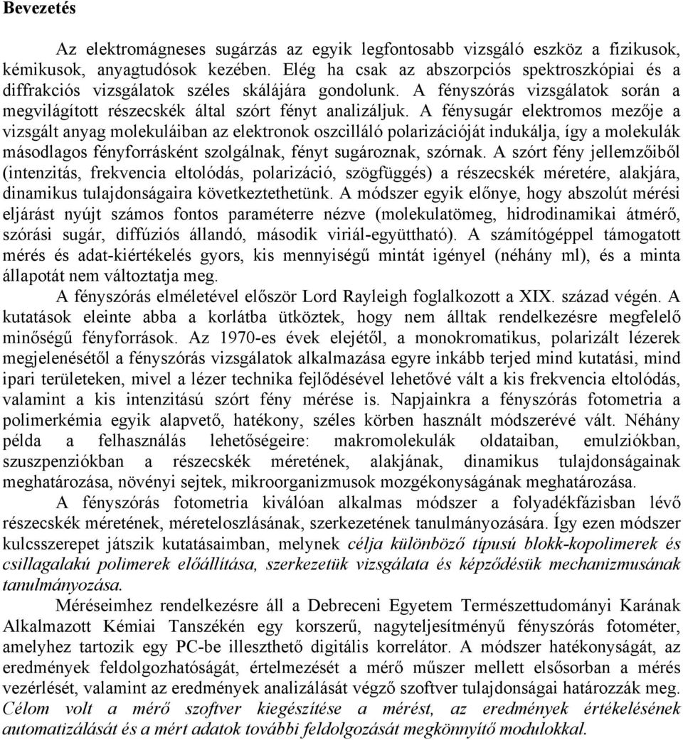 A fénysugár elektromos mezője a vizsgált anyag molekuláiban az elektronok oszcilláló polarizációját indukálja, így a molekulák másodlagos fényforrásként szolgálnak, fényt sugároznak, szórnak.