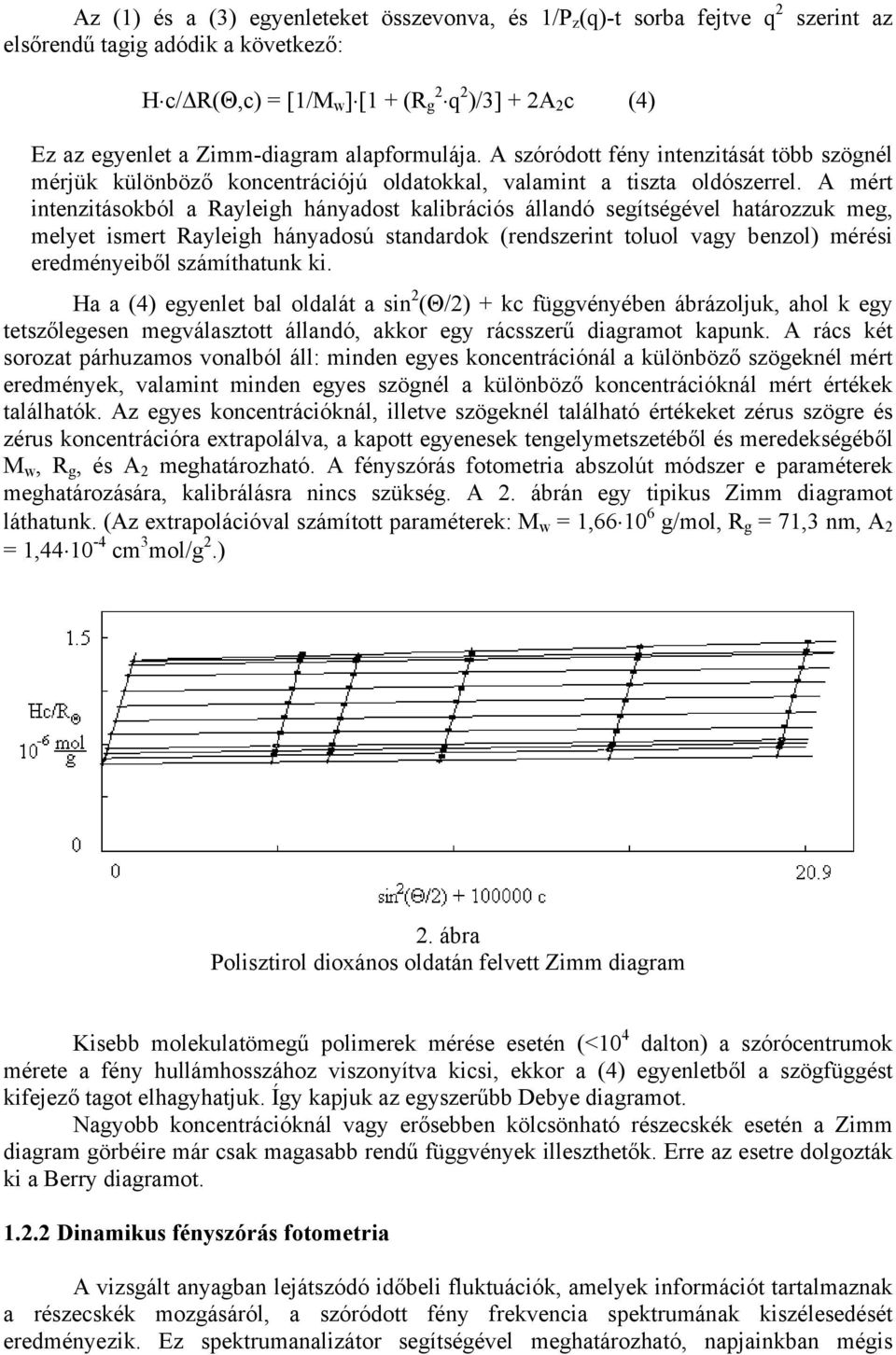 A mért intenzitásokból a Rayleigh hányadost kalibrációs állandó segítségével határozzuk meg, melyet ismert Rayleigh hányadosú standardok (rendszerint toluol vagy benzol) mérési eredményeiből