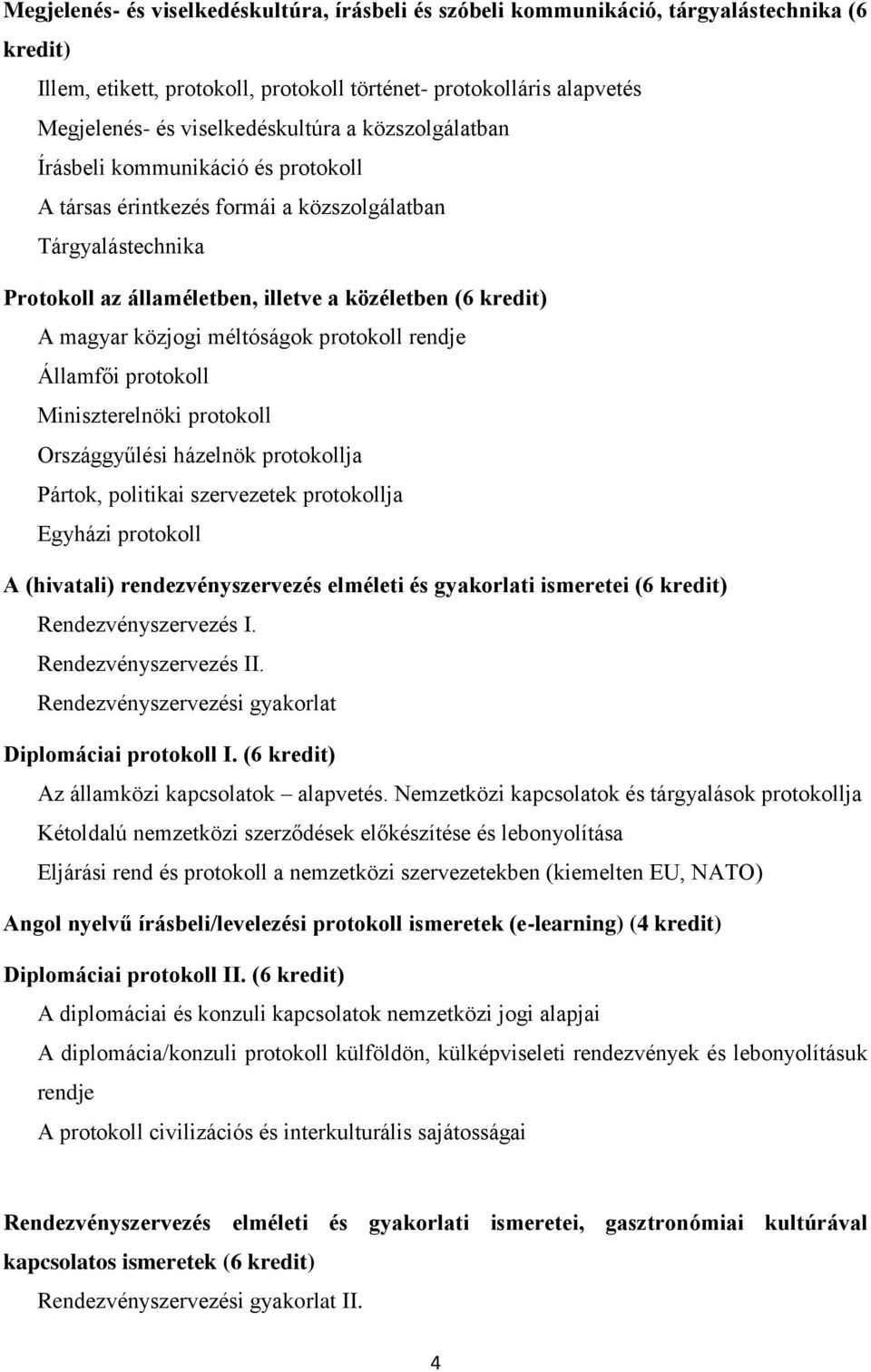 magyar közjogi méltóságok protokoll rendje Államfői protokoll Miniszterelnöki protokoll Országgyűlési házelnök protokollja Pártok, politikai szervezetek protokollja Egyházi protokoll A (hivatali)