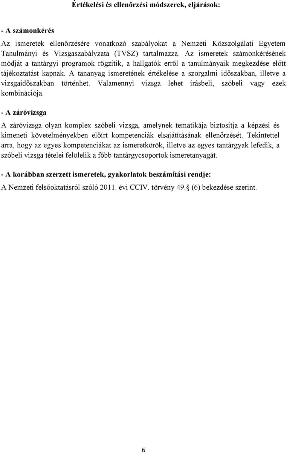 A tananyag ismeretének értékelése a szorgalmi időszakban, illetve a vizsgaidőszakban történhet. Valamennyi vizsga lehet írásbeli, szóbeli vagy ezek kombinációja.