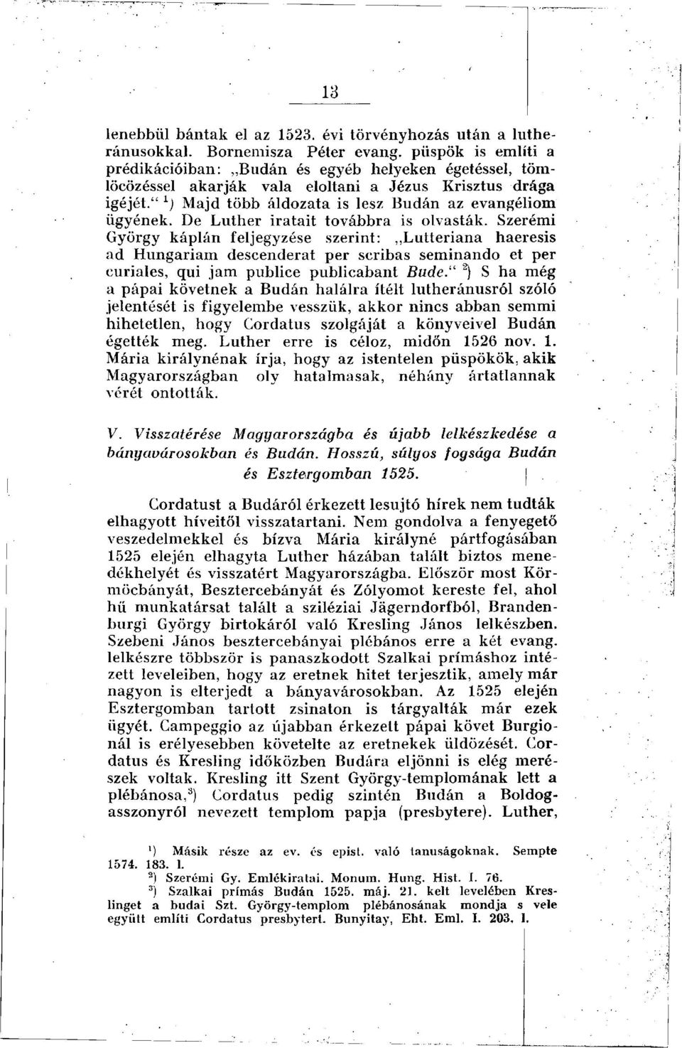 De Luther iratait továbbra is olvasták. Szerémi György káplán feljegyzése szerint: Lutteriana haeresis ad Hungáriám descenderat per scribas seminando et per curiales, qui jam publice publicabant Bude.