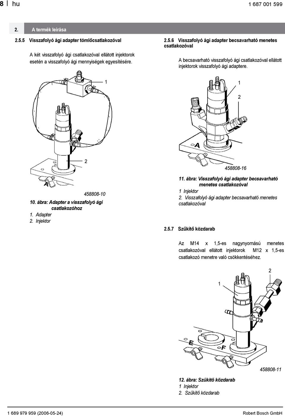 Visszafolyó ági adapter becsavarható menetes csatlakozóval.5.7 Szűkítő közdarab Az M4 x,5-es nagynyomású menetes csatlakozóval ellátott injektorok M x,5-es csatlakozó menetre való csökkentéséhez.