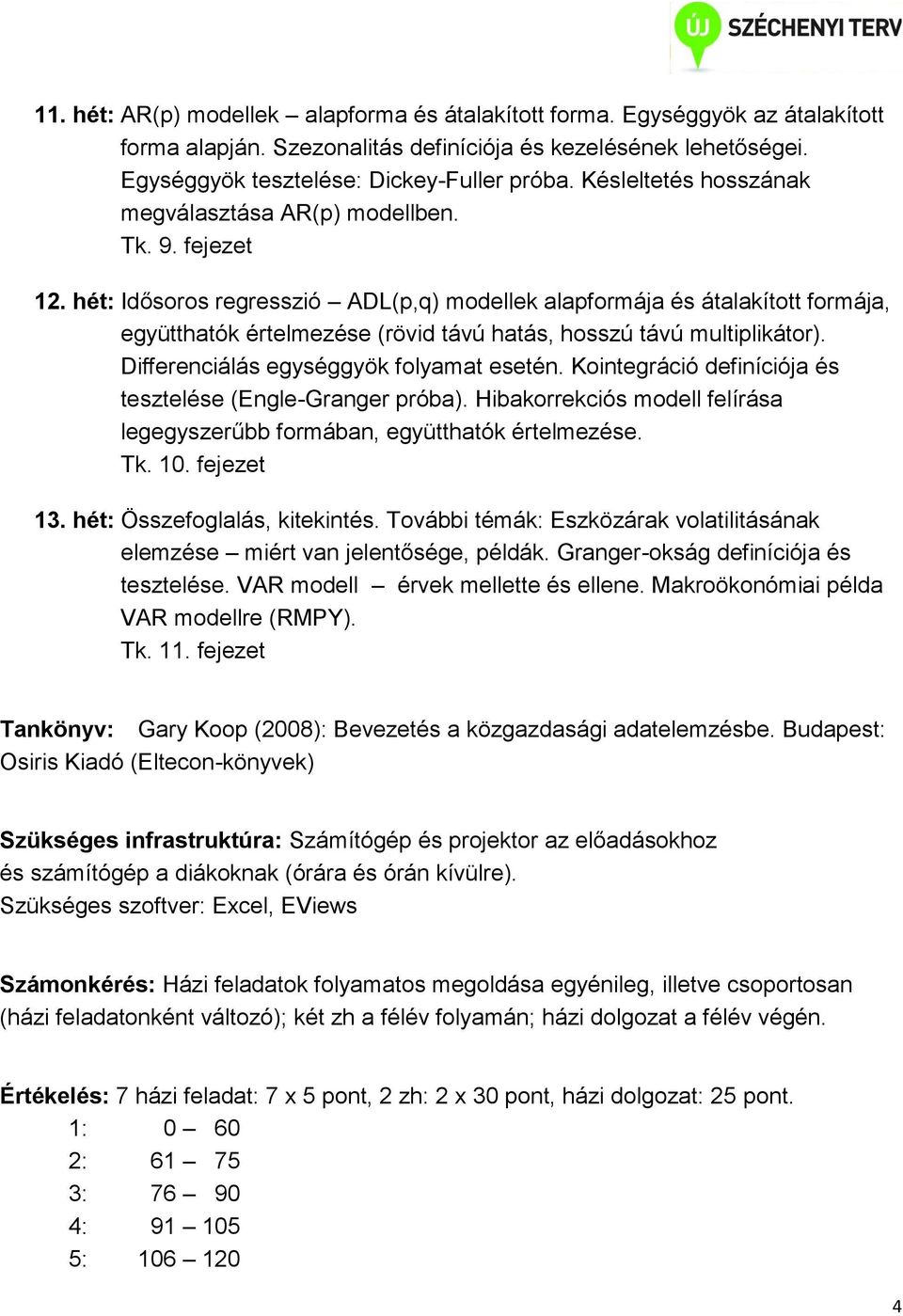 hét: Idősoros regresszió ADL(p,q) modellek alapformája és átalakított formája, együtthatók értelmezése (rövid távú hatás, hosszú távú multiplikátor). Differenciálás egységgyök folyamat esetén.