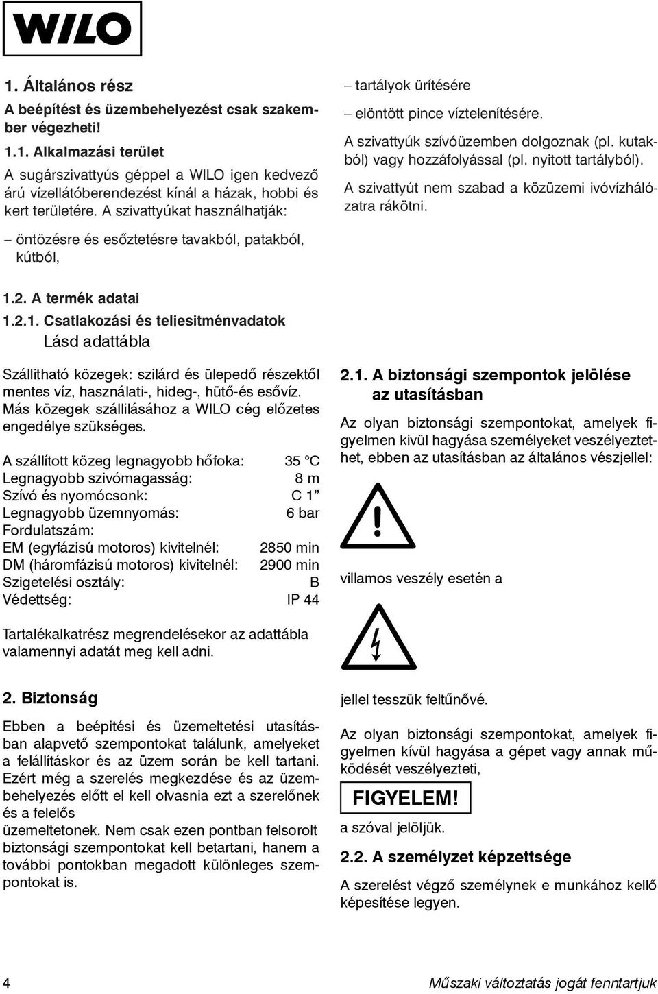 Az olyan biztonsági szempontokat, amelyek figyelmen kivül hagyása személyeket veszélyeztethet, ebben az utasításban az általános vészjellel: A szállított közeg legnagyobb hőfoka: 35 C Legnagyobb