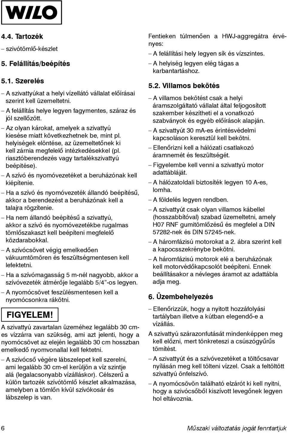 helyiségek elöntése, az üzemeltetőnek ki kell zárnia megfelelő intézkedésekkel (pl. riasztóberendezés vagy tartalékszivattyú beépitése). A szívó és nyomóvezetéket a beruházónak kell kiépítenie.