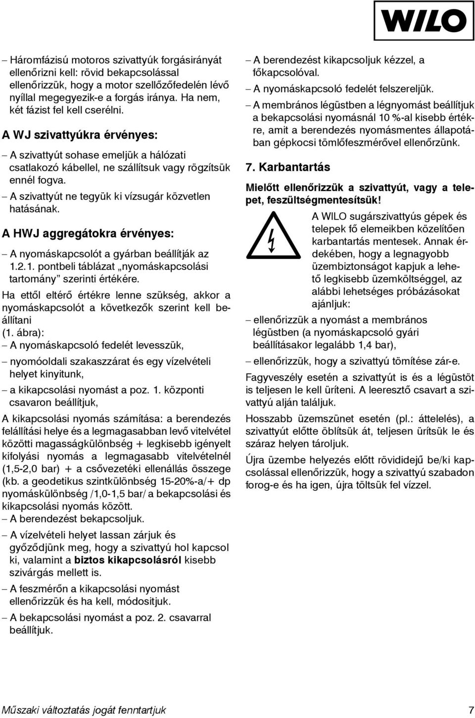 A szivattyút ne tegyük ki vízsugár közvetlen hatásának. A HWJ aggregátokra érvényes: A nyomáskapcsolót a gyárban beállítják az 1.2.1. pontbeli táblázat nyomáskapcsolási tartomány szerinti értékére.