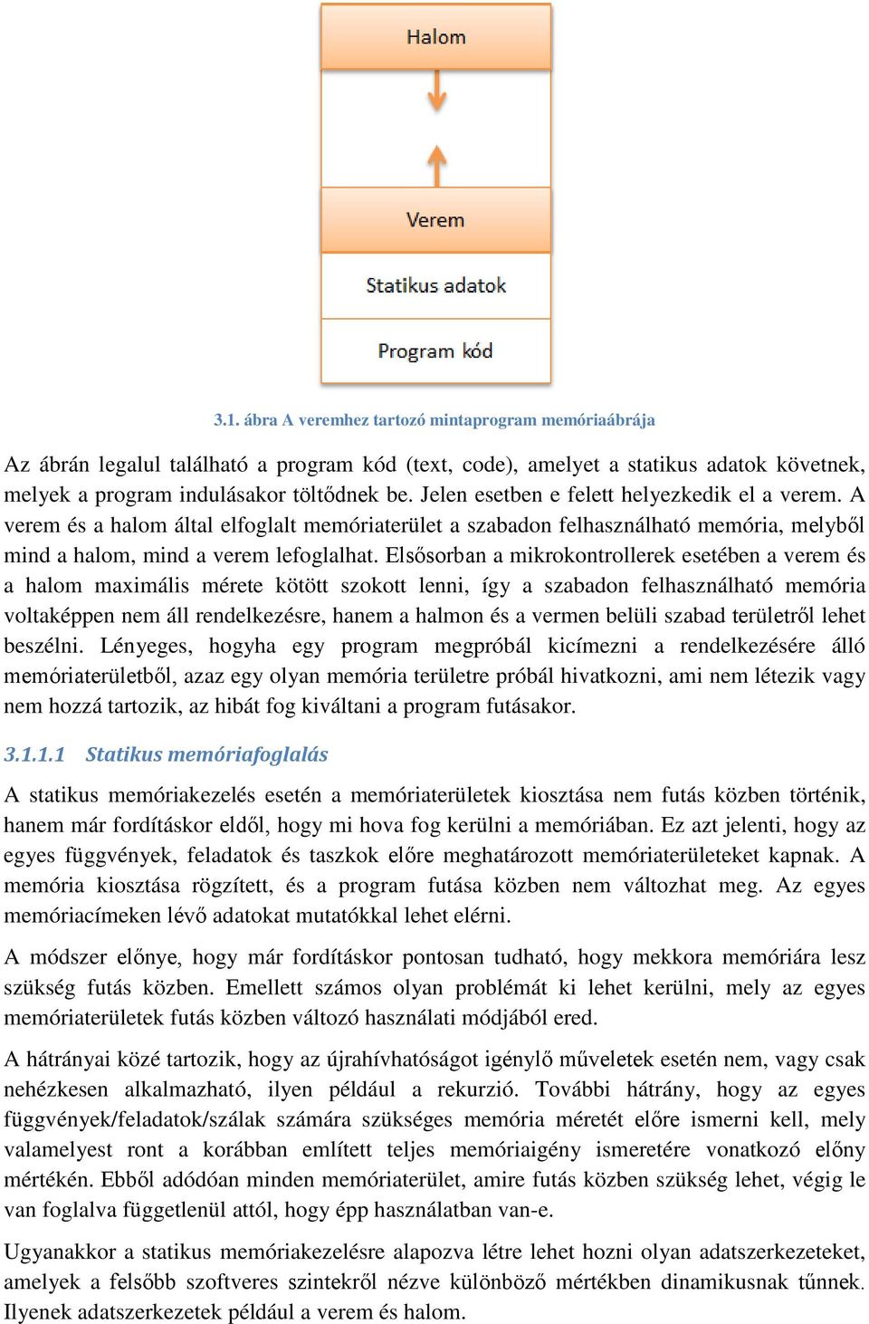 Elsősorban a mikrokontrollerek esetében a verem és a halom maximális mérete kötött szokott lenni, így a szabadon felhasználható memória voltaképpen nem áll rendelkezésre, hanem a halmon és a vermen