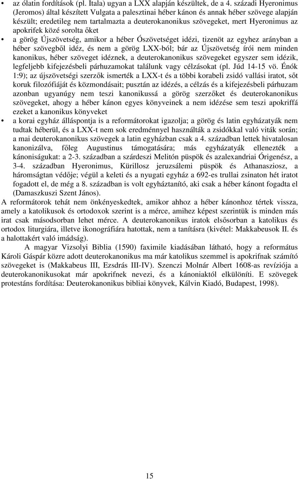 apokrifek közé sorolta őket a görög Újszövetség, amikor a héber Ószövetséget idézi, tizenöt az egyhez arányban a héber szövegből idéz, és nem a görög LXX-ból; bár az Újszövetség írói nem minden