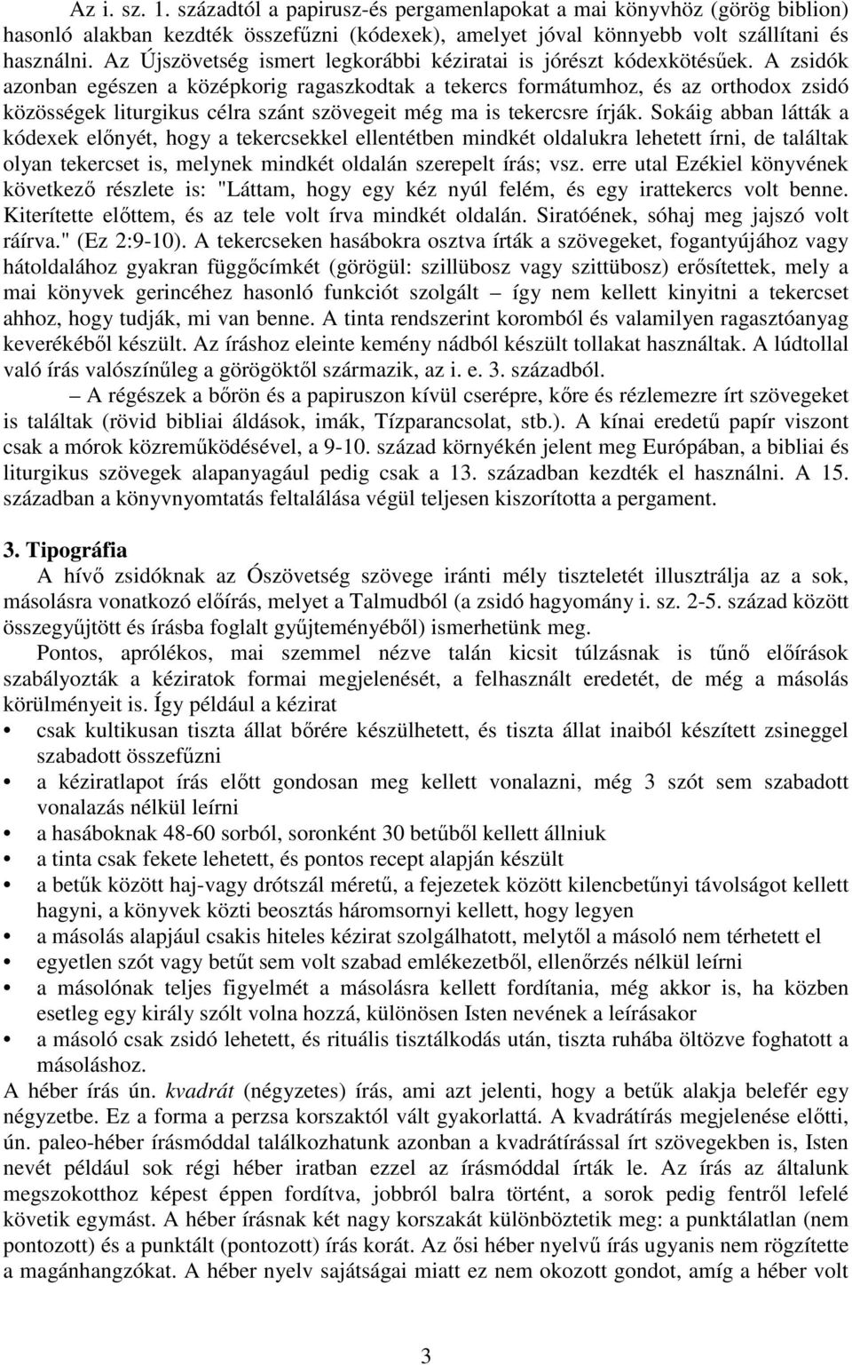 A zsidók azonban egészen a középkorig ragaszkodtak a tekercs formátumhoz, és az orthodox zsidó közösségek liturgikus célra szánt szövegeit még ma is tekercsre írják.