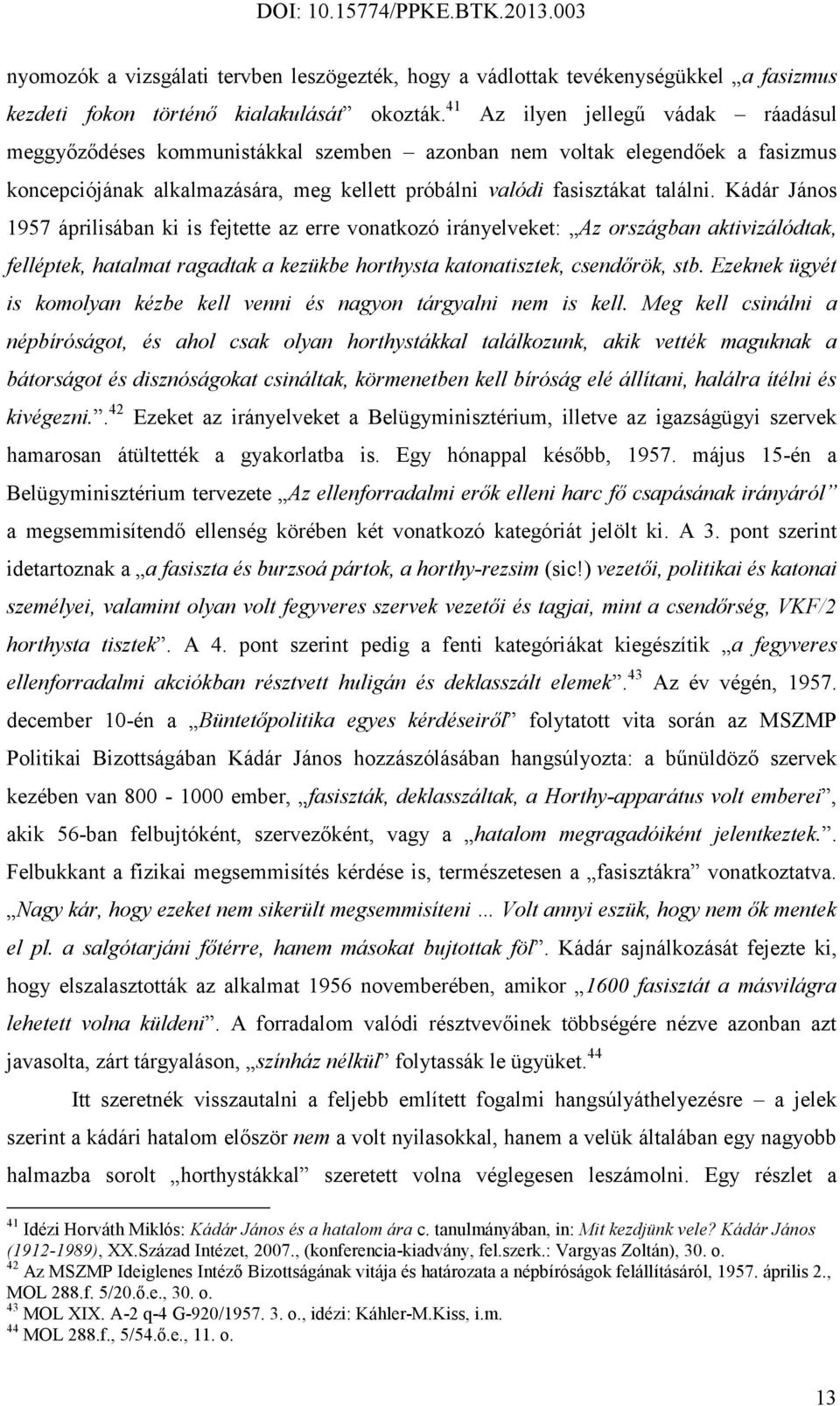 Kádár János 1957 áprilisában ki is fejtette az erre vonatkozó irányelveket: Az országban aktivizálódtak, felléptek, hatalmat ragadtak a kezükbe horthysta katonatisztek, csendőrök, stb.