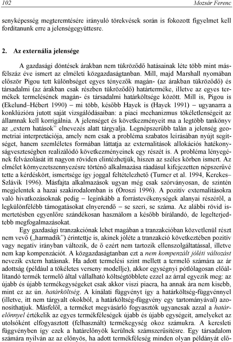 Mill, majd Marshall nyomában először Pigou tett különbséget egyes tényezők magán- (az árakban tükröződő) és társadalmi (az árakban csak részben tükröződő) határterméke, illetve az egyes termékek