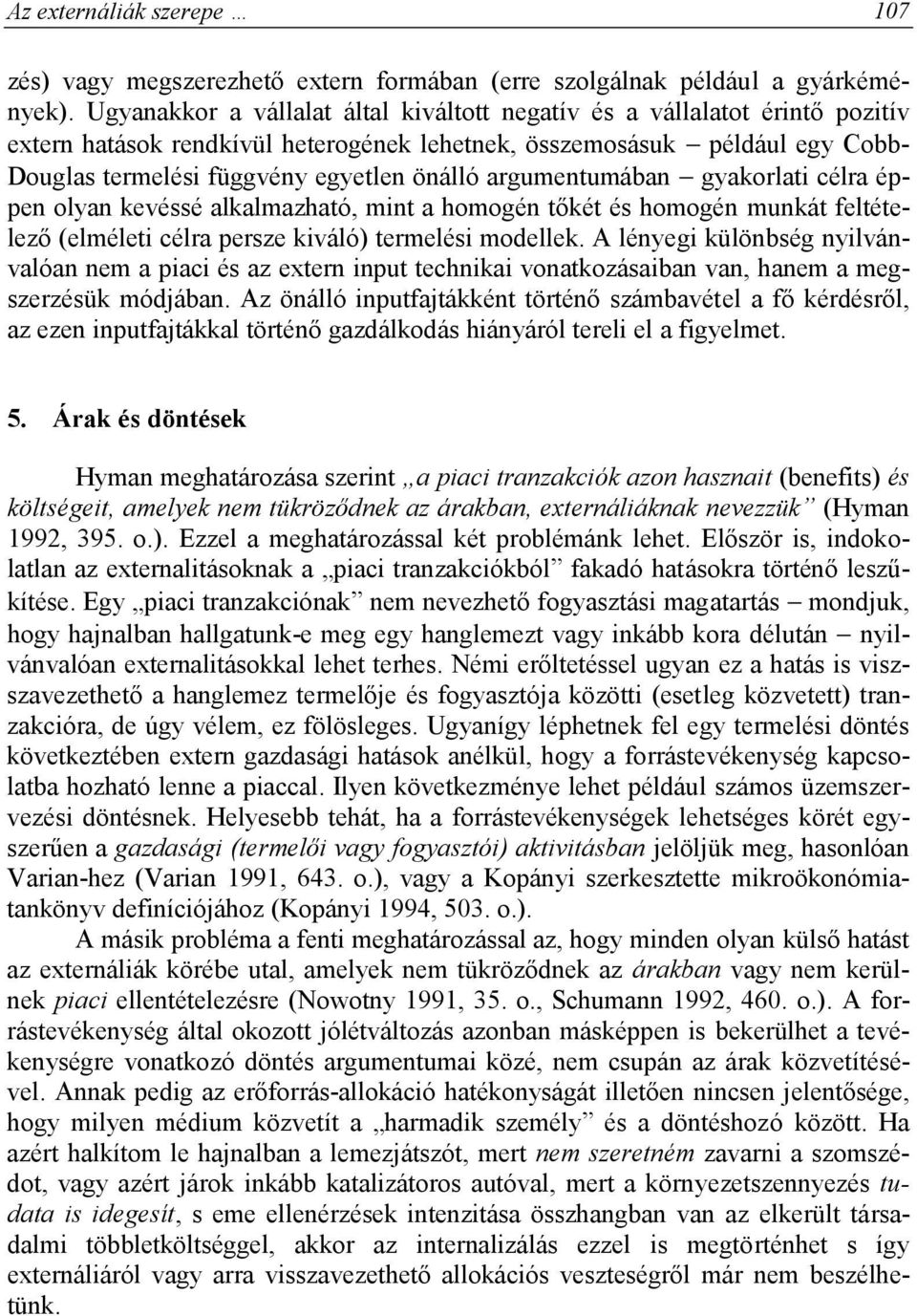 argumentumában gyakorlati célra éppen olyan kevéssé alkalmazható, mint a homogén tőkét és homogén munkát feltételező (elméleti célra persze kiváló) termelési modellek.