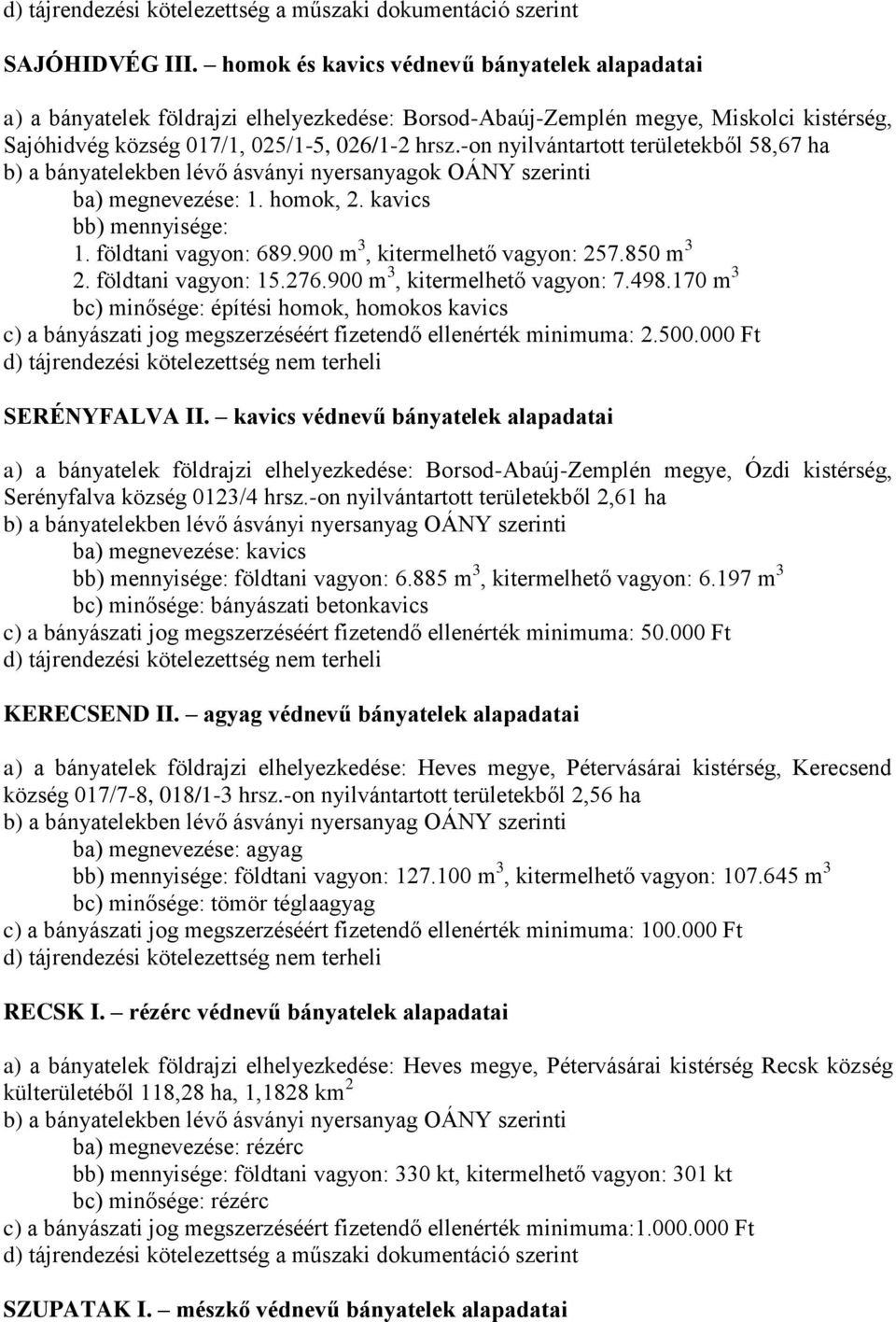 900 m 3, kitermelhető vagyon: 7.498.170 m 3 bc) minősége: építési homok, homokos kavics c) a bányászati jog megszerzéséért fizetendő ellenérték minimuma: 2.500.000 Ft SERÉNYFALVA II.