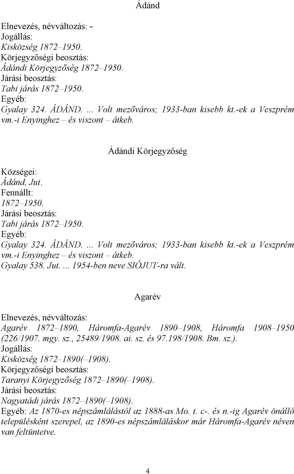 Gyalay 538. Jut.... 1954-ben neve SIÓJUT-ra vált. Agarév Agarév 1872 1890, Háromfa-Agarév 1890 1908, Háromfa 1908 1950 (226/1907. mgy. sz., 25489/1908. ai. sz. és 97.198/1908. Bm. sz.).