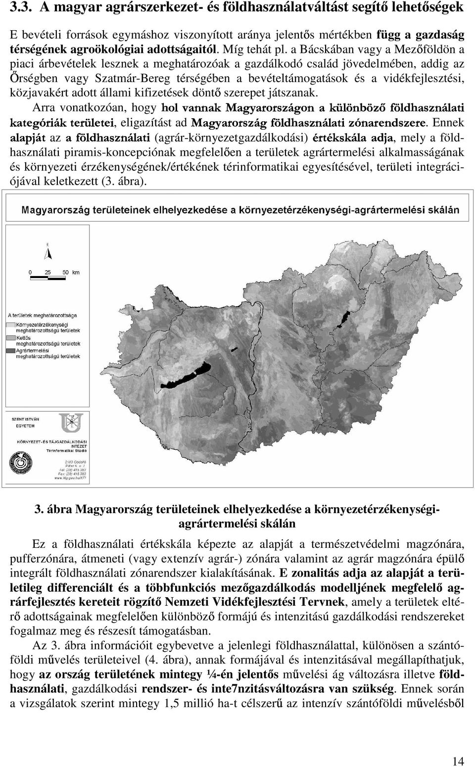 a Bácskában vagy a Mez földön a piaci árbevételek lesznek a meghatározóak a gazdálkodó család jövedelmében, addig az rségben vagy Szatmár-Bereg térségében a bevételtámogatások és a vidékfejlesztési,