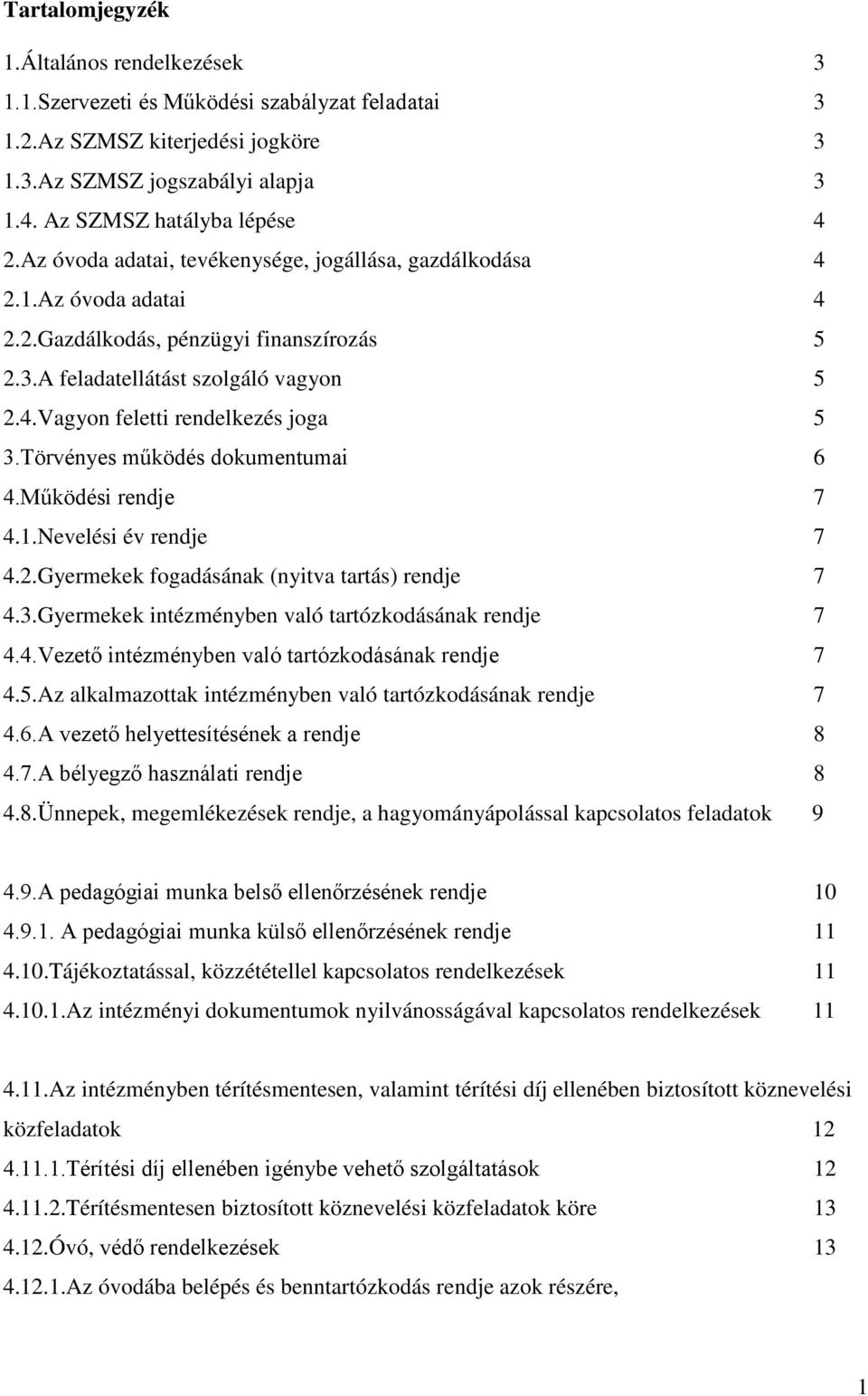 Törvényes működés dokumentumai 6 4.Működési rendje 7 4.1.Nevelési év rendje 7 4.2.Gyermekek fogadásának (nyitva tartás) rendje 7 4.3.Gyermekek intézményben való tartózkodásának rendje 7 4.4.Vezető intézményben való tartózkodásának rendje 7 4.