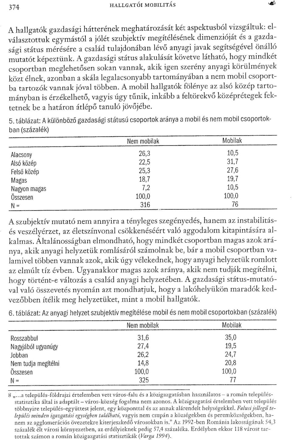 A gazdasági státus alakulását követve látható, hogy mindkét csoportban meglehetősensokan vannak, akik igen szerény anyagi körülmények közt élnek, azonban a skála legalacsonyabb tartományában a nem