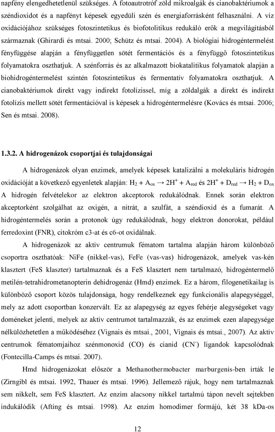 A biológiai hidrogéntermelést fényfüggése alapján a fényfüggetlen sötét fermentációs és a fényfüggő fotoszintetikus folyamatokra oszthatjuk.