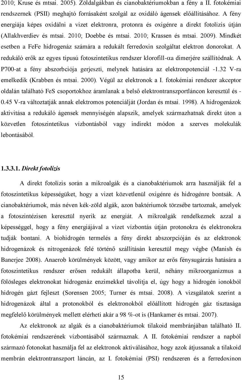 Mindkét esetben a FeFe hidrogenáz számára a redukált ferredoxin szolgáltat elektron donorokat. A redukáló erők az egyes típusú fotoszintetikus rendszer klorofill- a dimerjére szállítódnak.